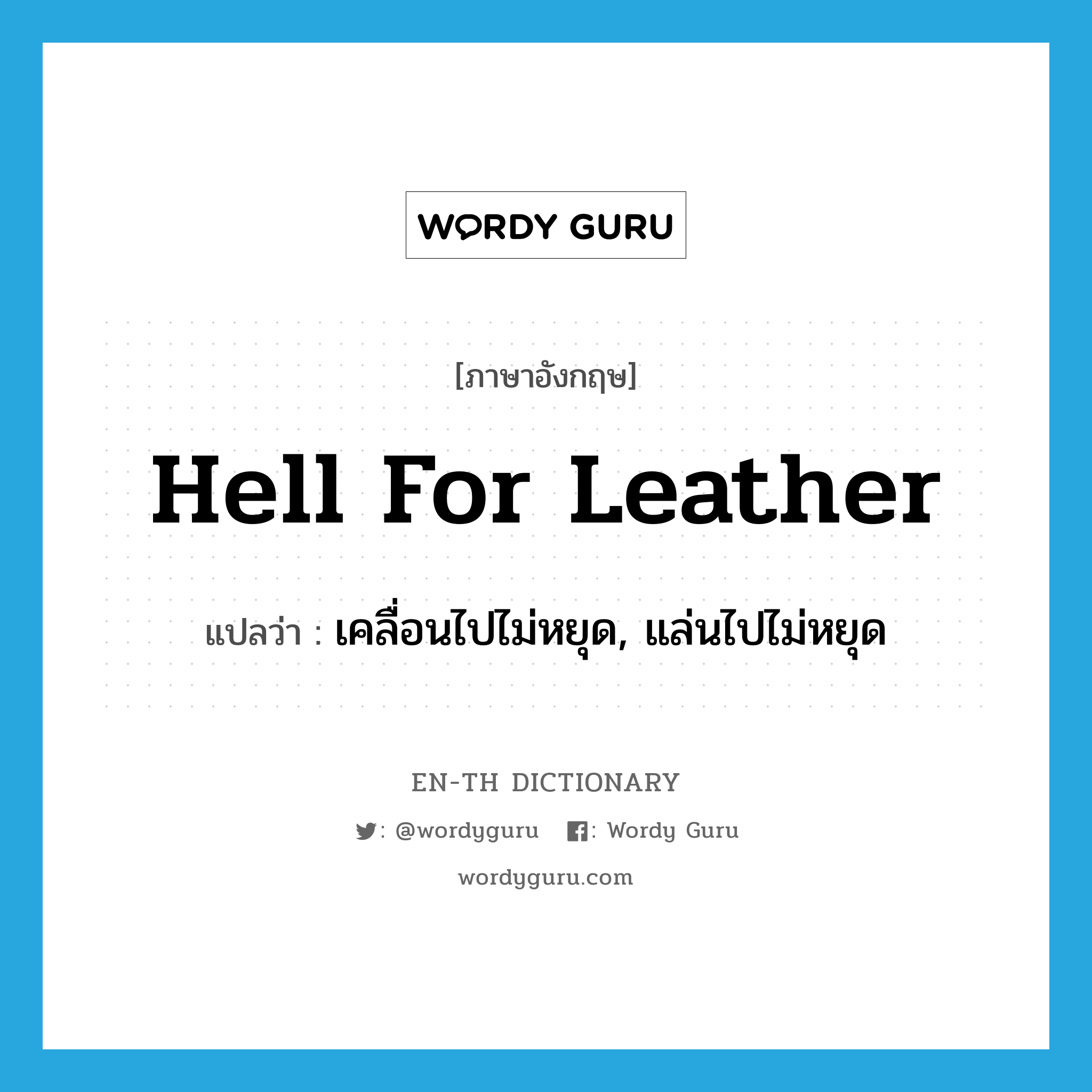 hell for leather แปลว่า?, คำศัพท์ภาษาอังกฤษ hell for leather แปลว่า เคลื่อนไปไม่หยุด, แล่นไปไม่หยุด ประเภท IDM หมวด IDM