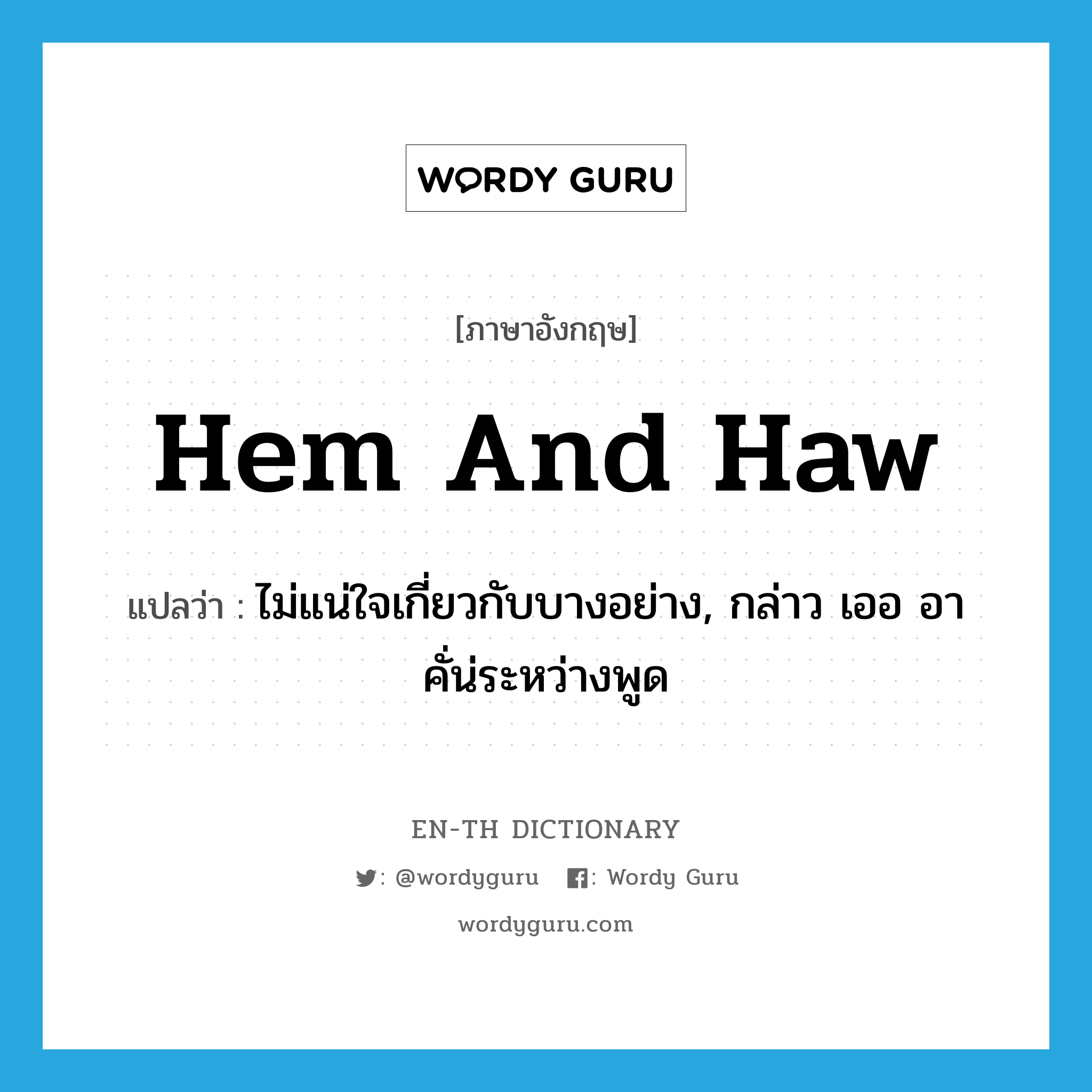 hem and haw แปลว่า?, คำศัพท์ภาษาอังกฤษ hem and haw แปลว่า ไม่แน่ใจเกี่ยวกับบางอย่าง, กล่าว เออ อา คั่น่ระหว่างพูด ประเภท IDM หมวด IDM