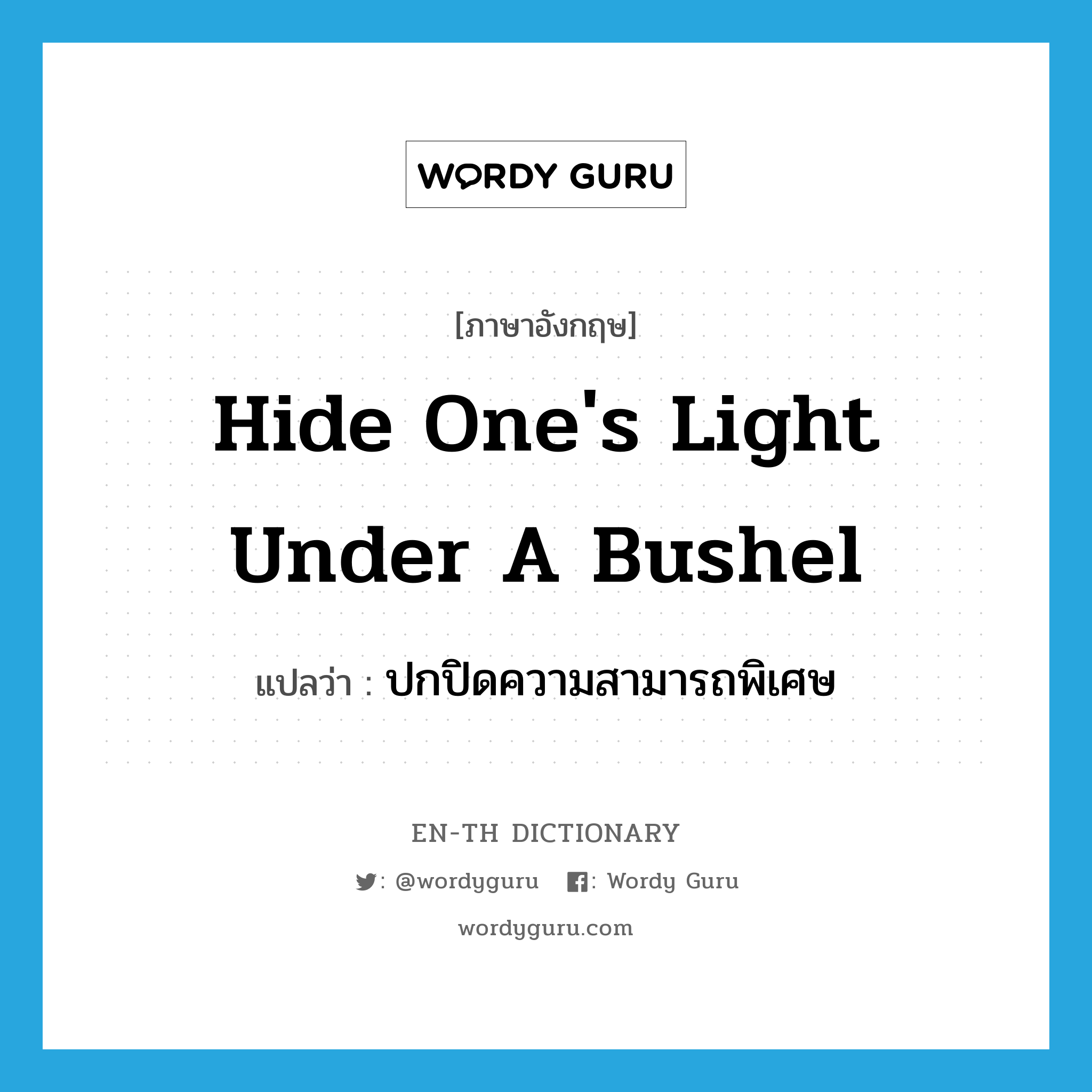 hide one's light under a bushel แปลว่า?, คำศัพท์ภาษาอังกฤษ hide one's light under a bushel แปลว่า ปกปิดความสามารถพิเศษ ประเภท IDM หมวด IDM