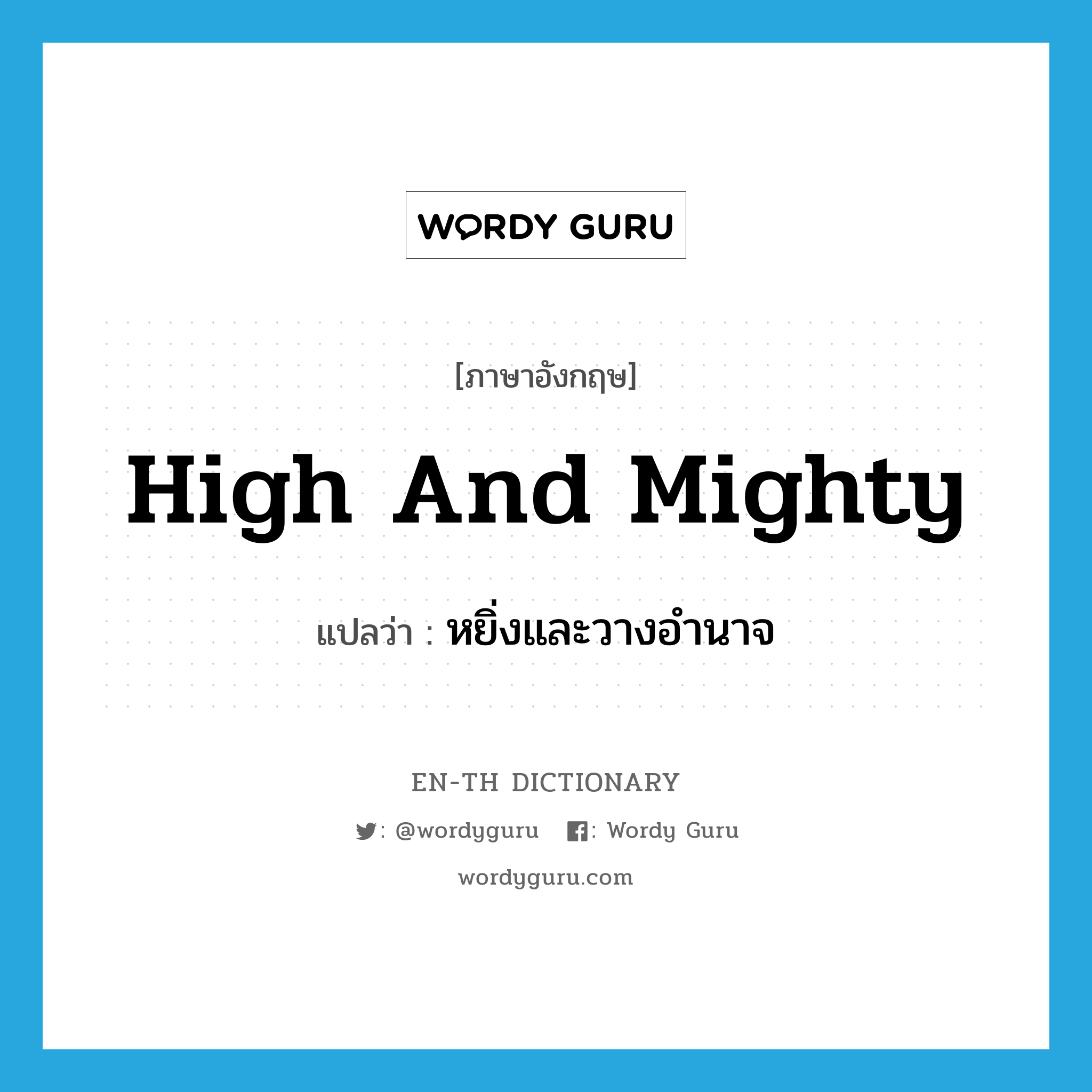 high and mighty แปลว่า?, คำศัพท์ภาษาอังกฤษ high and mighty แปลว่า หยิ่งและวางอำนาจ ประเภท IDM หมวด IDM