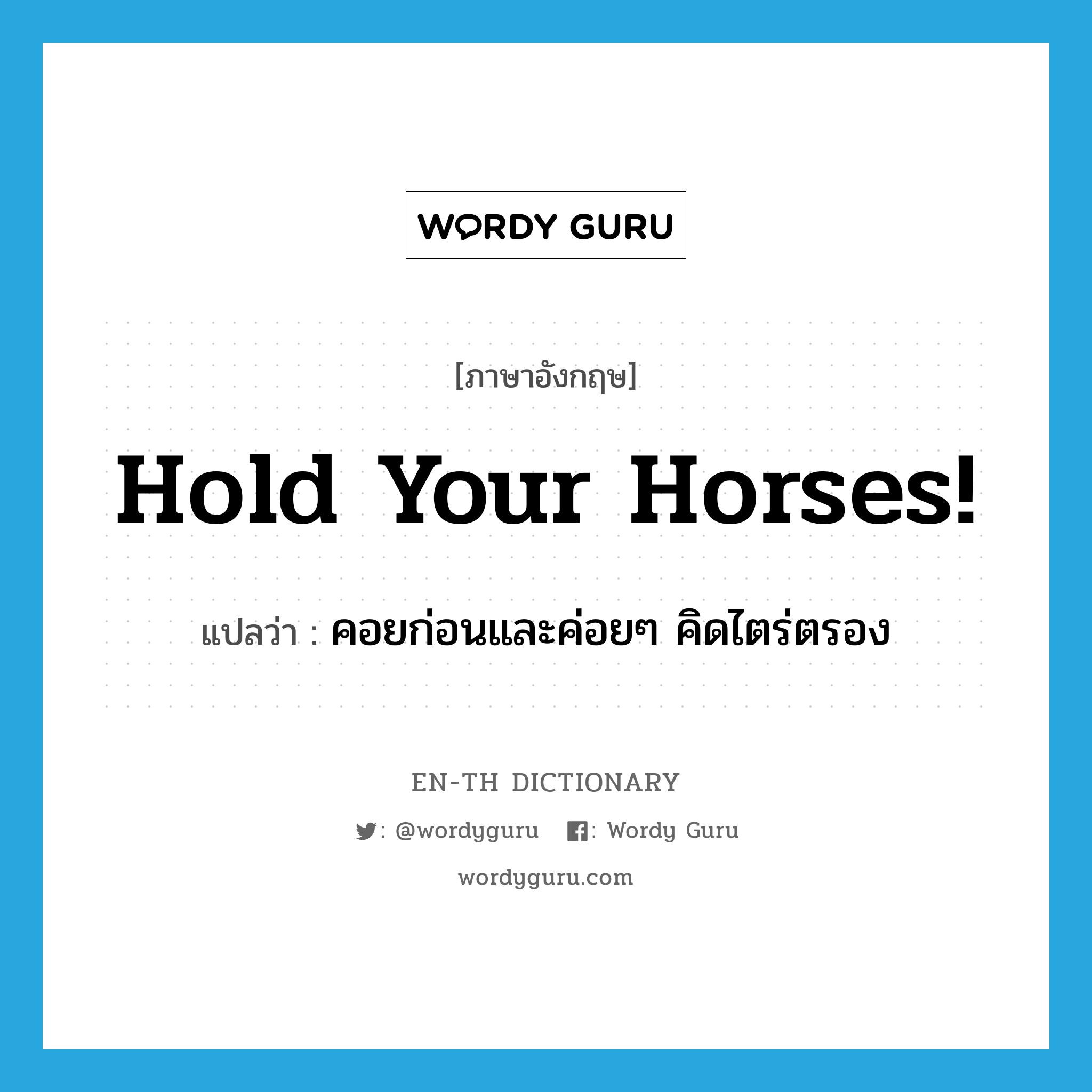 Hold your horses! แปลว่า?, คำศัพท์ภาษาอังกฤษ Hold your horses! แปลว่า คอยก่อนและค่อยๆ คิดไตร่ตรอง ประเภท IDM หมวด IDM