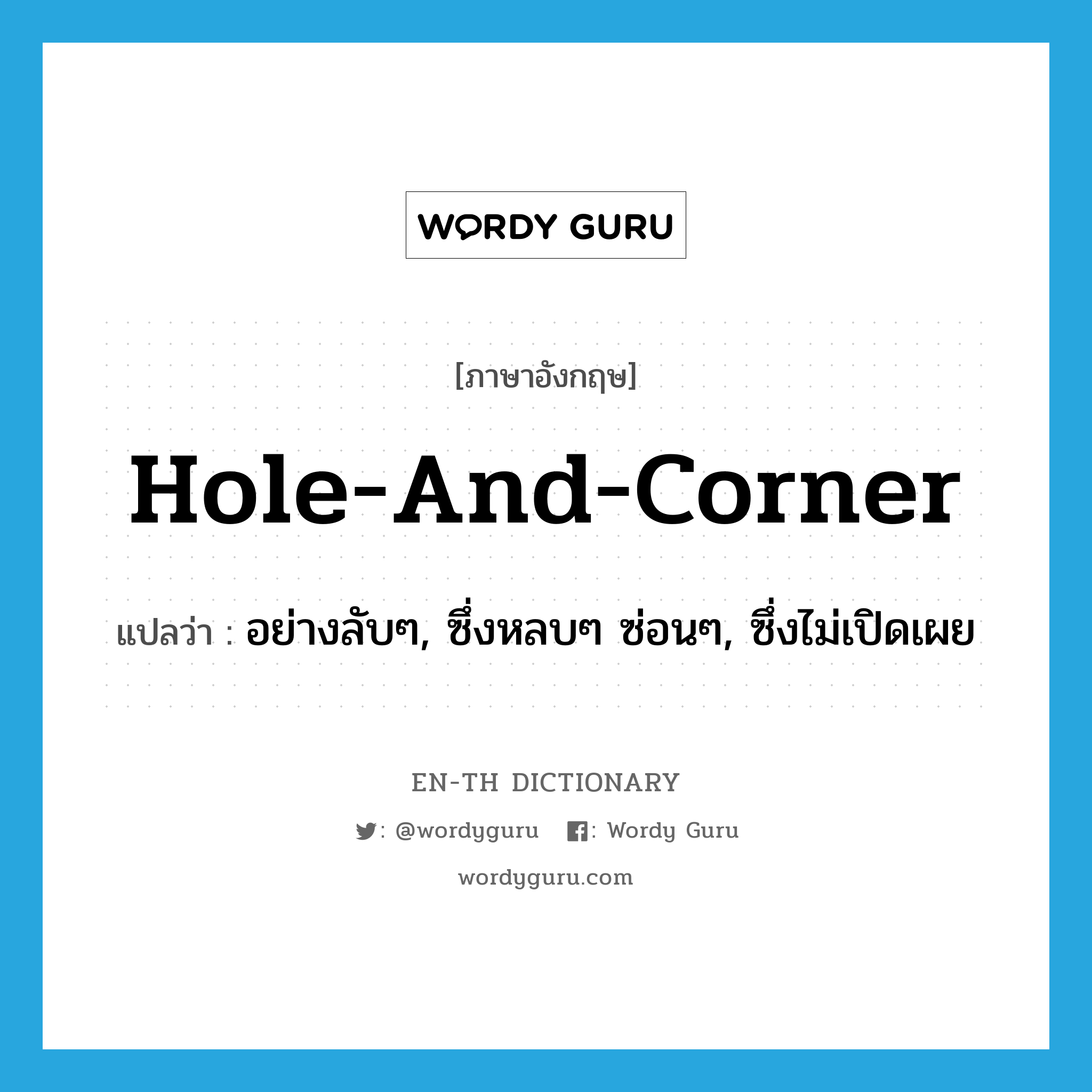 hole-and-corner แปลว่า?, คำศัพท์ภาษาอังกฤษ hole-and-corner แปลว่า อย่างลับๆ, ซึ่งหลบๆ ซ่อนๆ, ซึ่งไม่เปิดเผย ประเภท IDM หมวด IDM