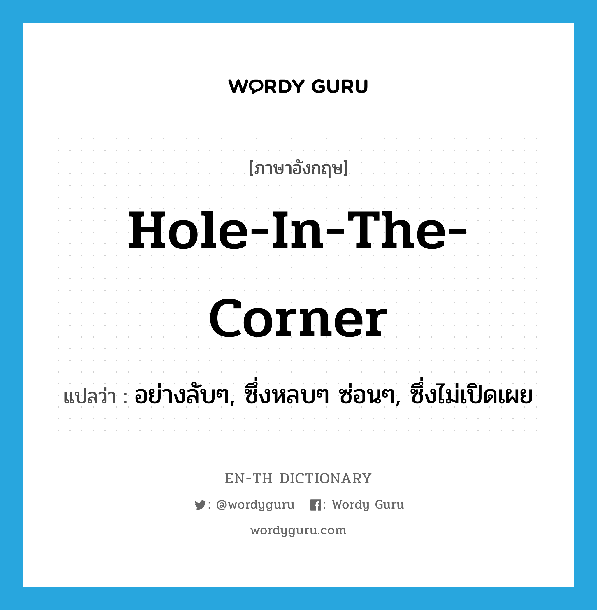hole-in-the-corner แปลว่า?, คำศัพท์ภาษาอังกฤษ hole-in-the-corner แปลว่า อย่างลับๆ, ซึ่งหลบๆ ซ่อนๆ, ซึ่งไม่เปิดเผย ประเภท IDM หมวด IDM