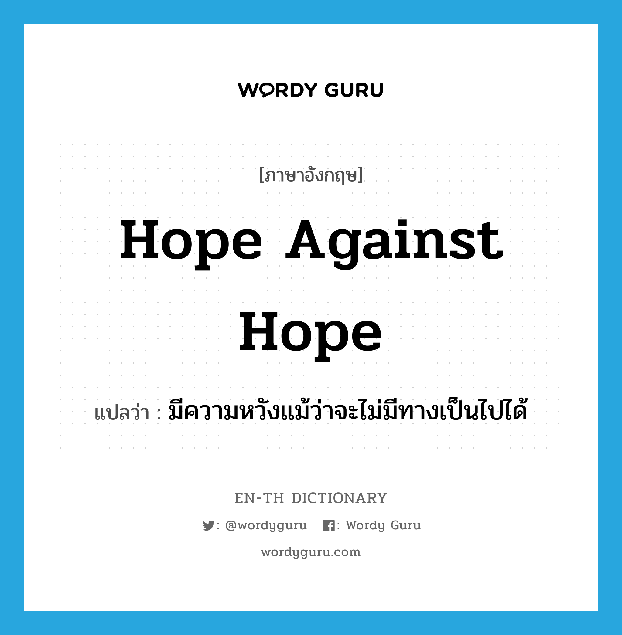 hope against hope แปลว่า?, คำศัพท์ภาษาอังกฤษ hope against hope แปลว่า มีความหวังแม้ว่าจะไม่มีทางเป็นไปได้ ประเภท IDM หมวด IDM