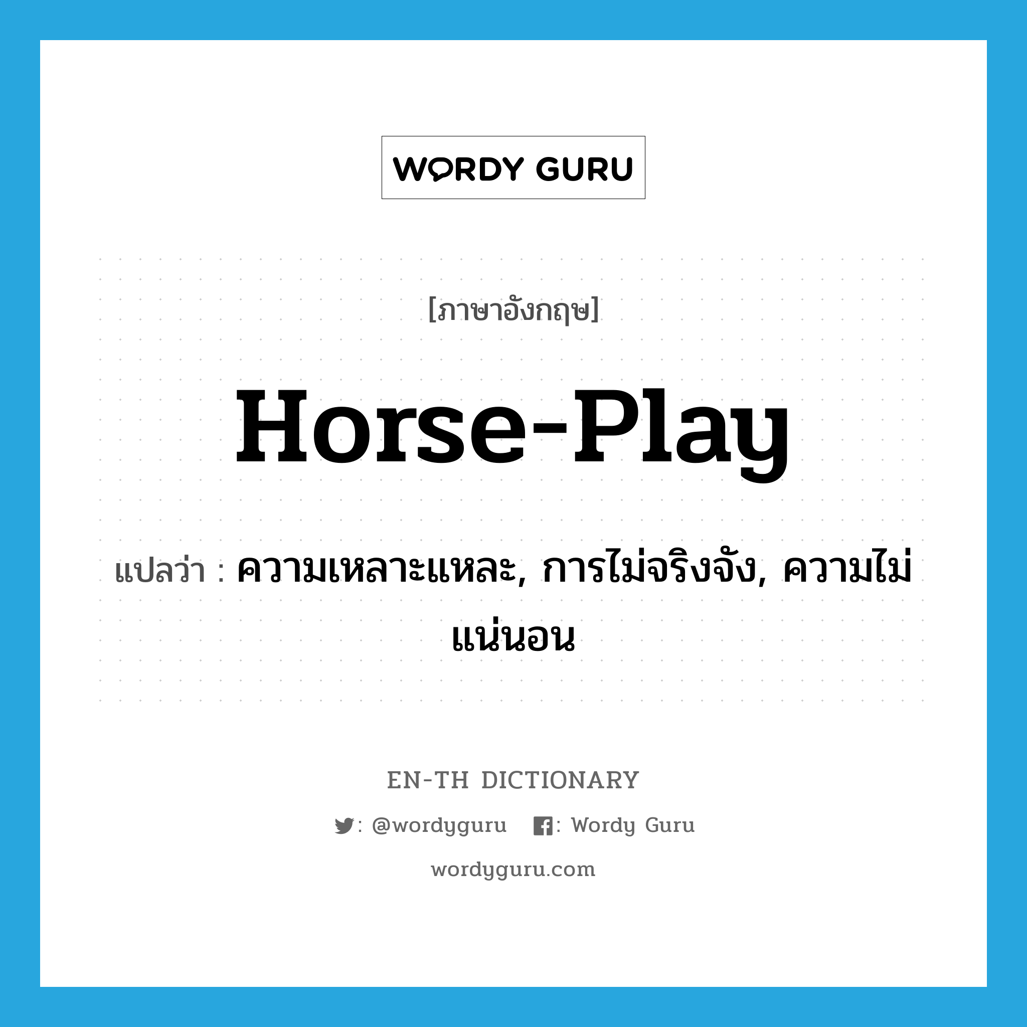 horse-play แปลว่า?, คำศัพท์ภาษาอังกฤษ horse-play แปลว่า ความเหลาะแหละ, การไม่จริงจัง, ความไม่แน่นอน ประเภท IDM หมวด IDM