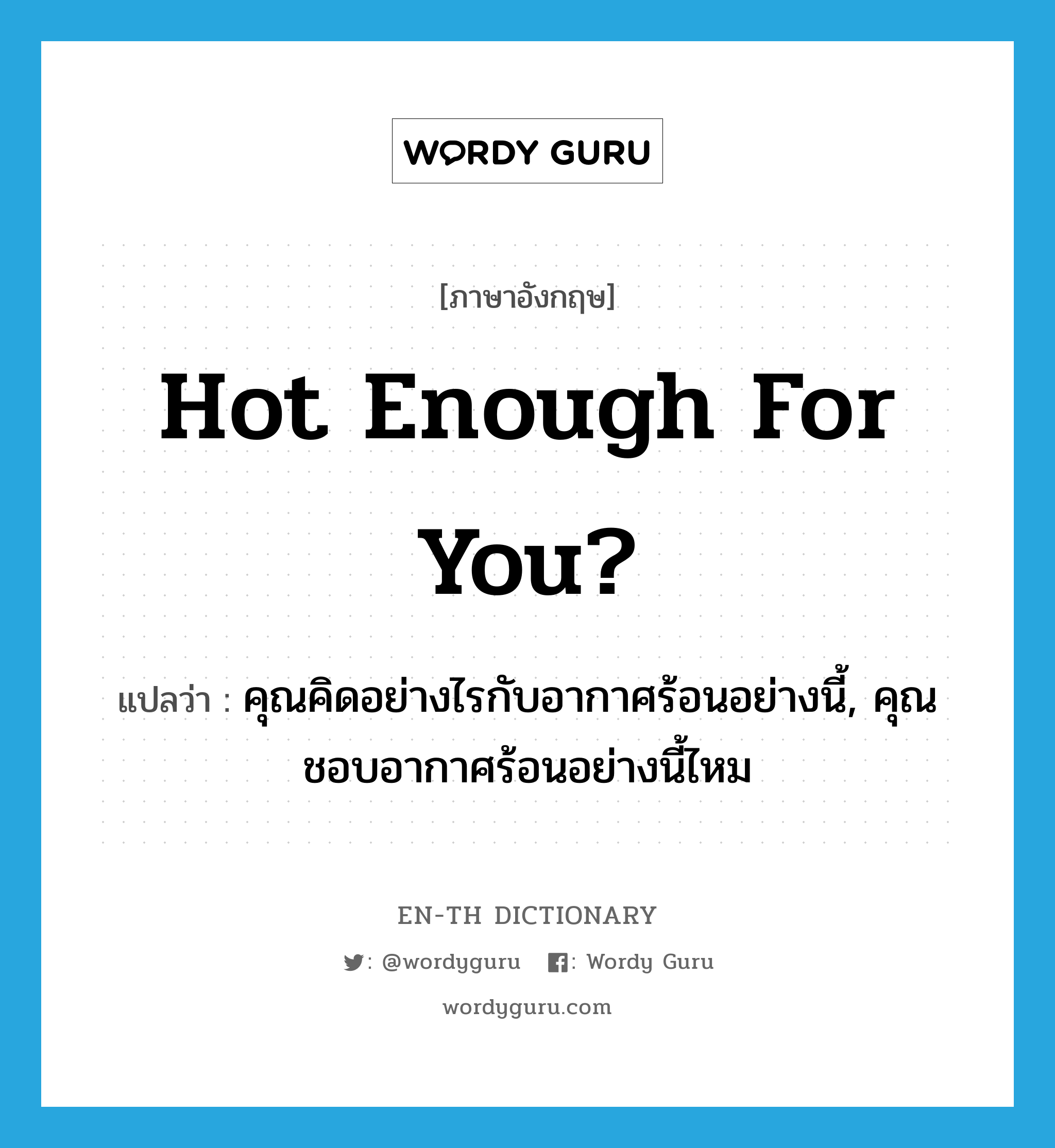 Hot enough for you? แปลว่า?, คำศัพท์ภาษาอังกฤษ Hot enough for you? แปลว่า คุณคิดอย่างไรกับอากาศร้อนอย่างนี้, คุณชอบอากาศร้อนอย่างนี้ไหม ประเภท IDM หมวด IDM