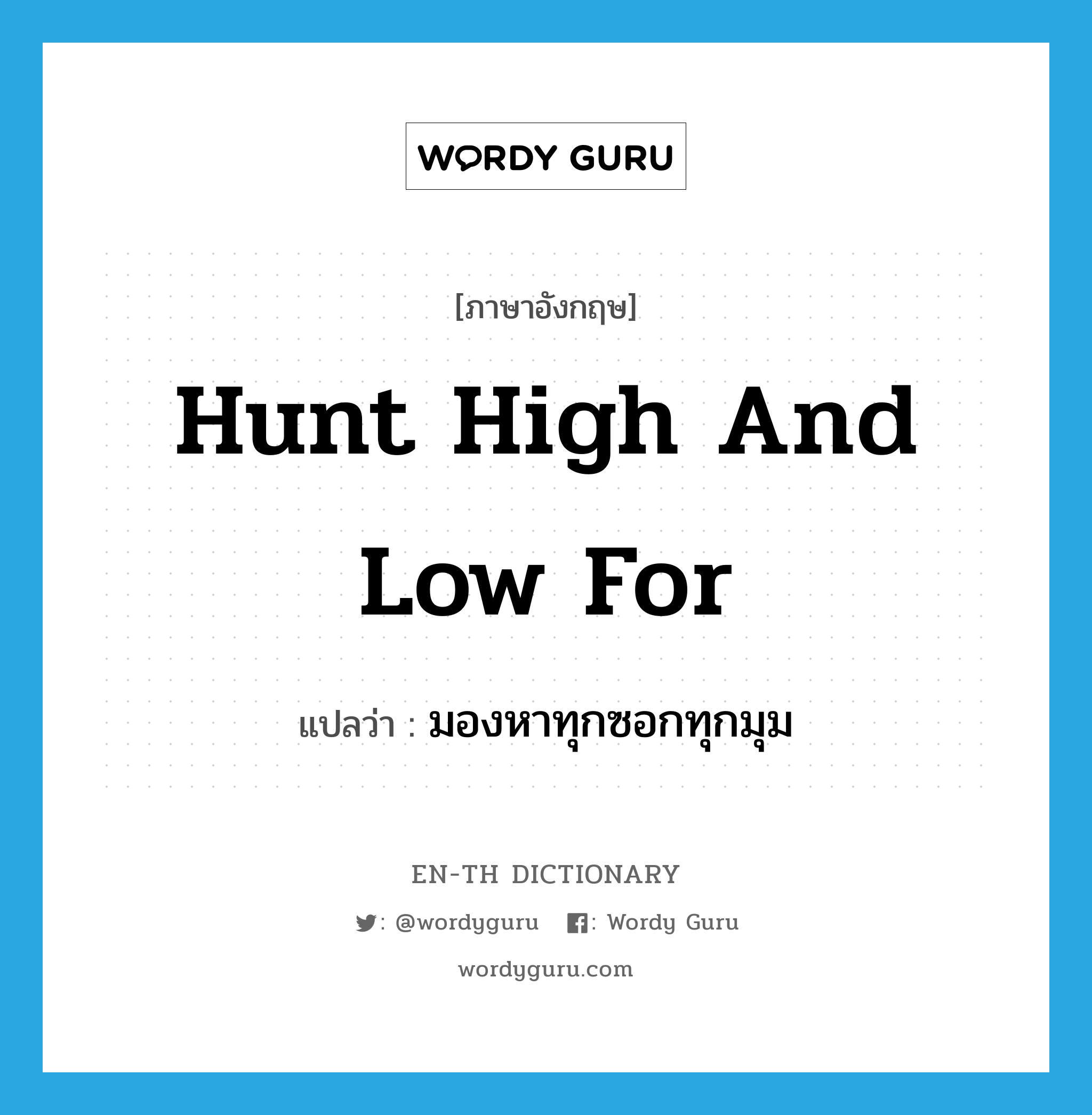 hunt high and low for แปลว่า?, คำศัพท์ภาษาอังกฤษ hunt high and low for แปลว่า มองหาทุกซอกทุกมุม ประเภท IDM หมวด IDM