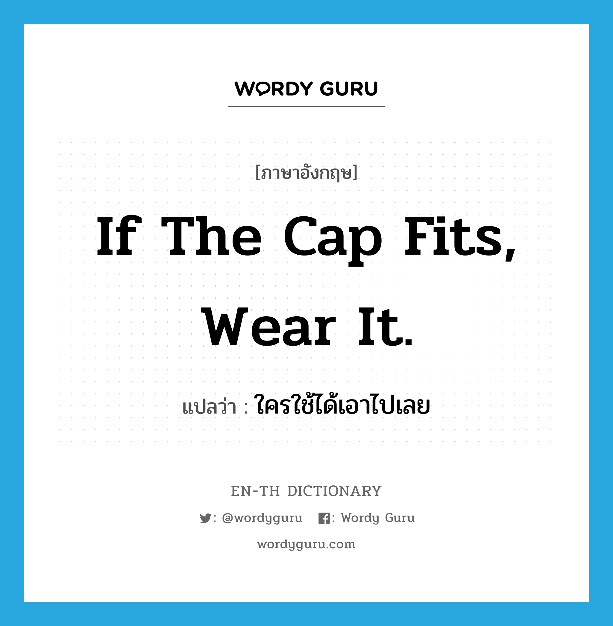 If the cap fits, wear it. แปลว่า?, คำศัพท์ภาษาอังกฤษ If the cap fits, wear it. แปลว่า ใครใช้ได้เอาไปเลย ประเภท IDM หมวด IDM