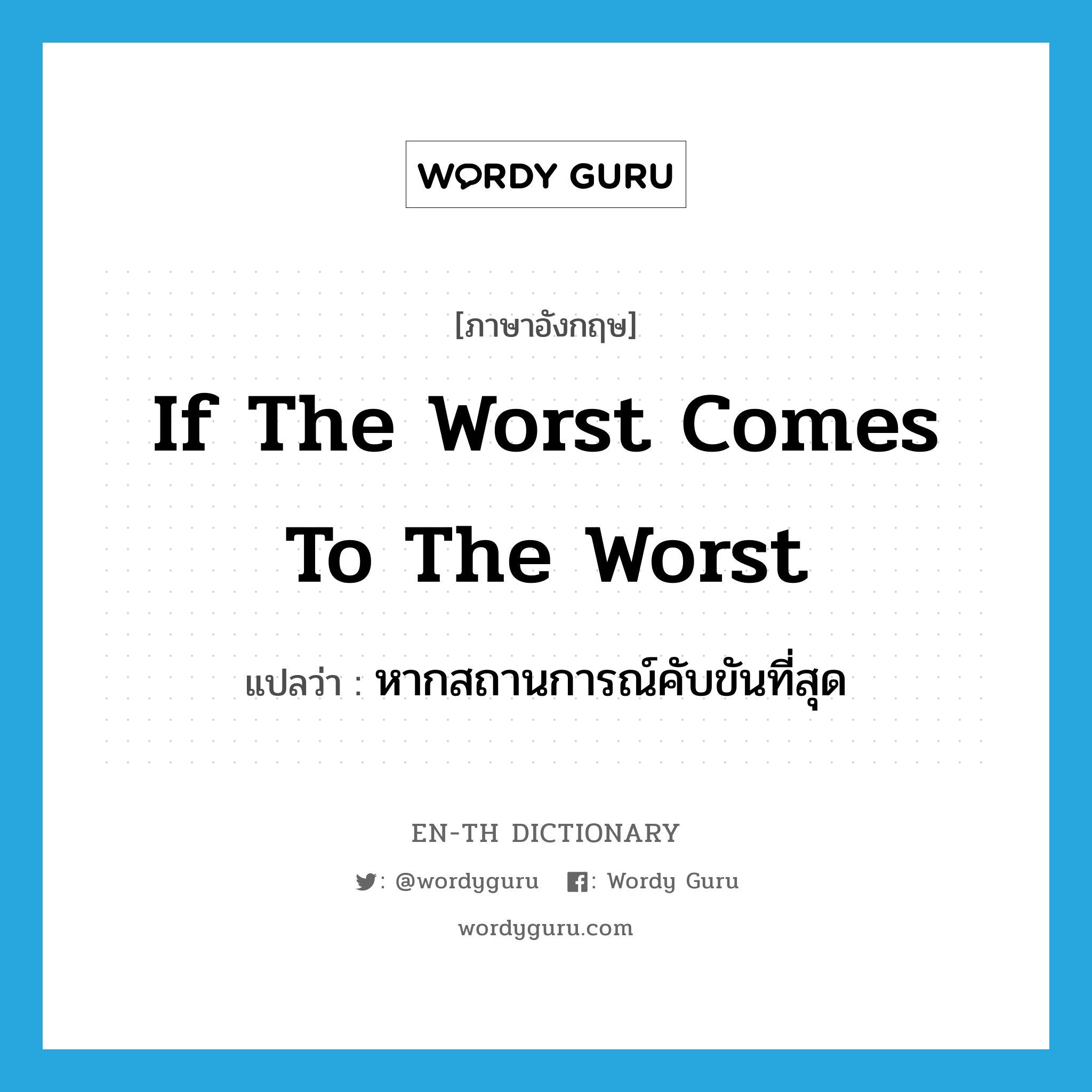 if the worst comes to the worst แปลว่า?, คำศัพท์ภาษาอังกฤษ if the worst comes to the worst แปลว่า หากสถานการณ์คับขันที่สุด ประเภท IDM หมวด IDM