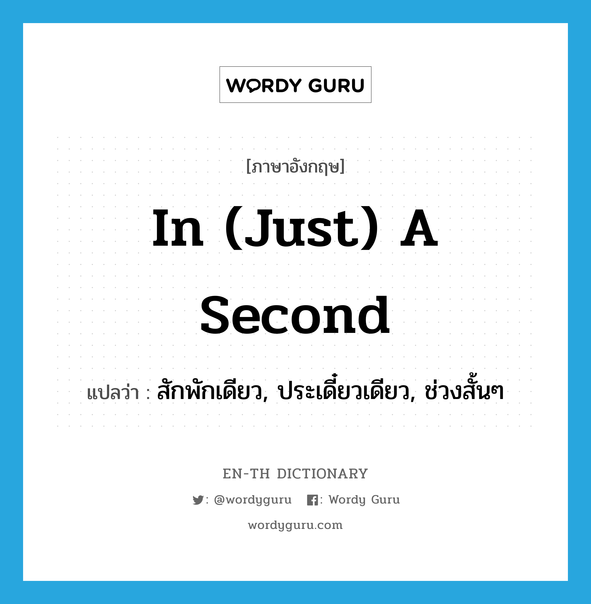 in (just) a second แปลว่า?, คำศัพท์ภาษาอังกฤษ in (just) a second แปลว่า สักพักเดียว, ประเดี๋ยวเดียว, ช่วงสั้นๆ ประเภท IDM หมวด IDM