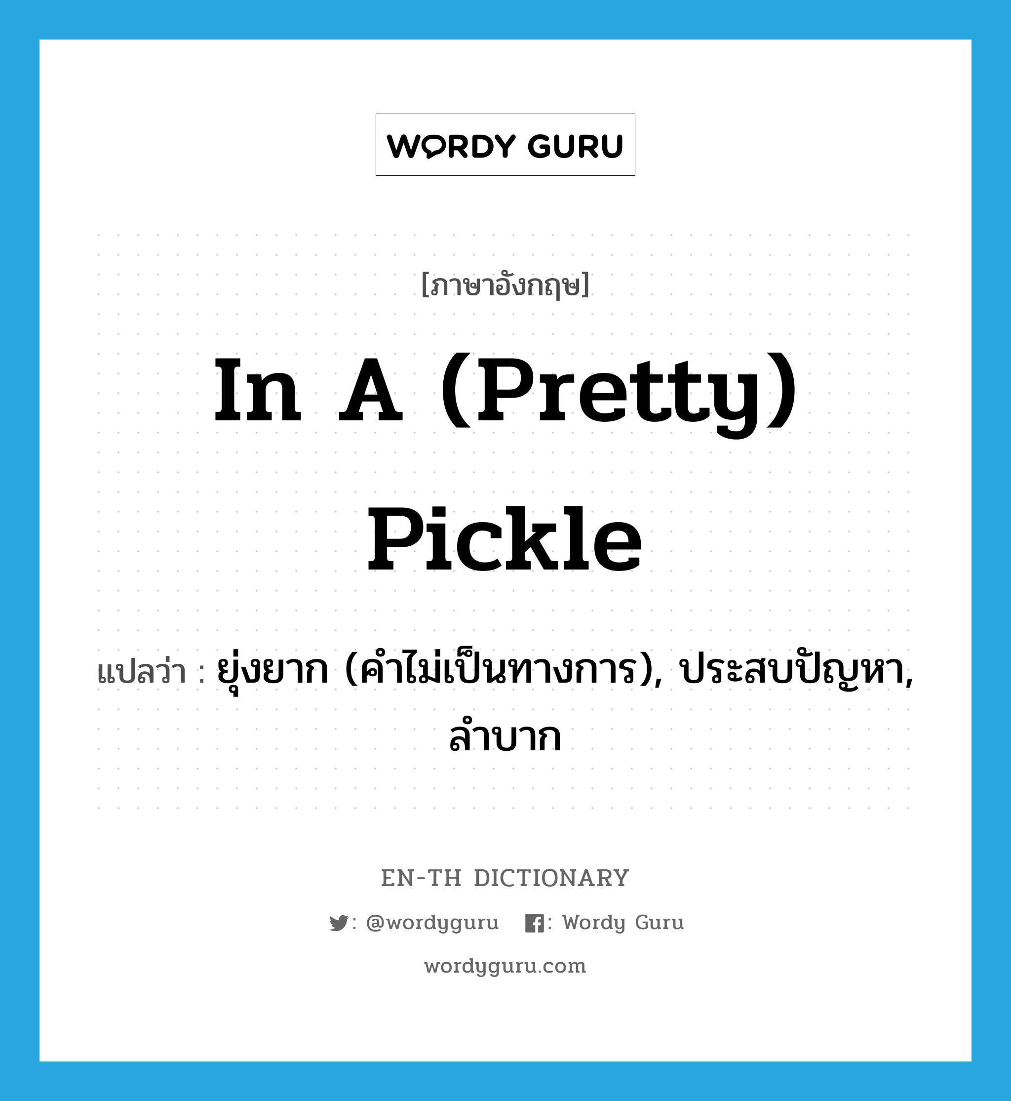 in a (pretty) pickle แปลว่า?, คำศัพท์ภาษาอังกฤษ in a (pretty) pickle แปลว่า ยุ่งยาก (คำไม่เป็นทางการ), ประสบปัญหา, ลำบาก ประเภท IDM หมวด IDM