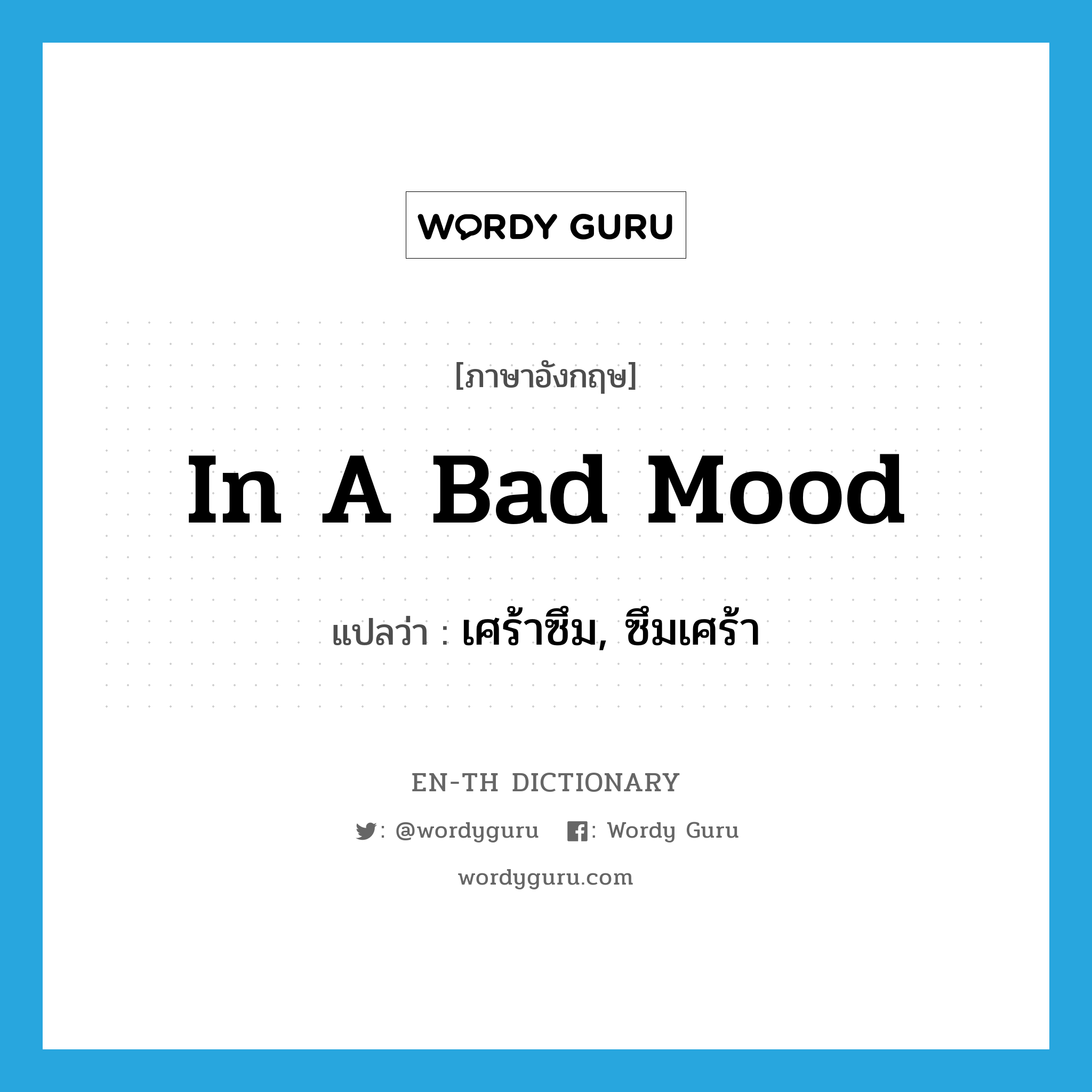 in a bad mood แปลว่า?, คำศัพท์ภาษาอังกฤษ in a bad mood แปลว่า เศร้าซึม, ซึมเศร้า ประเภท IDM หมวด IDM