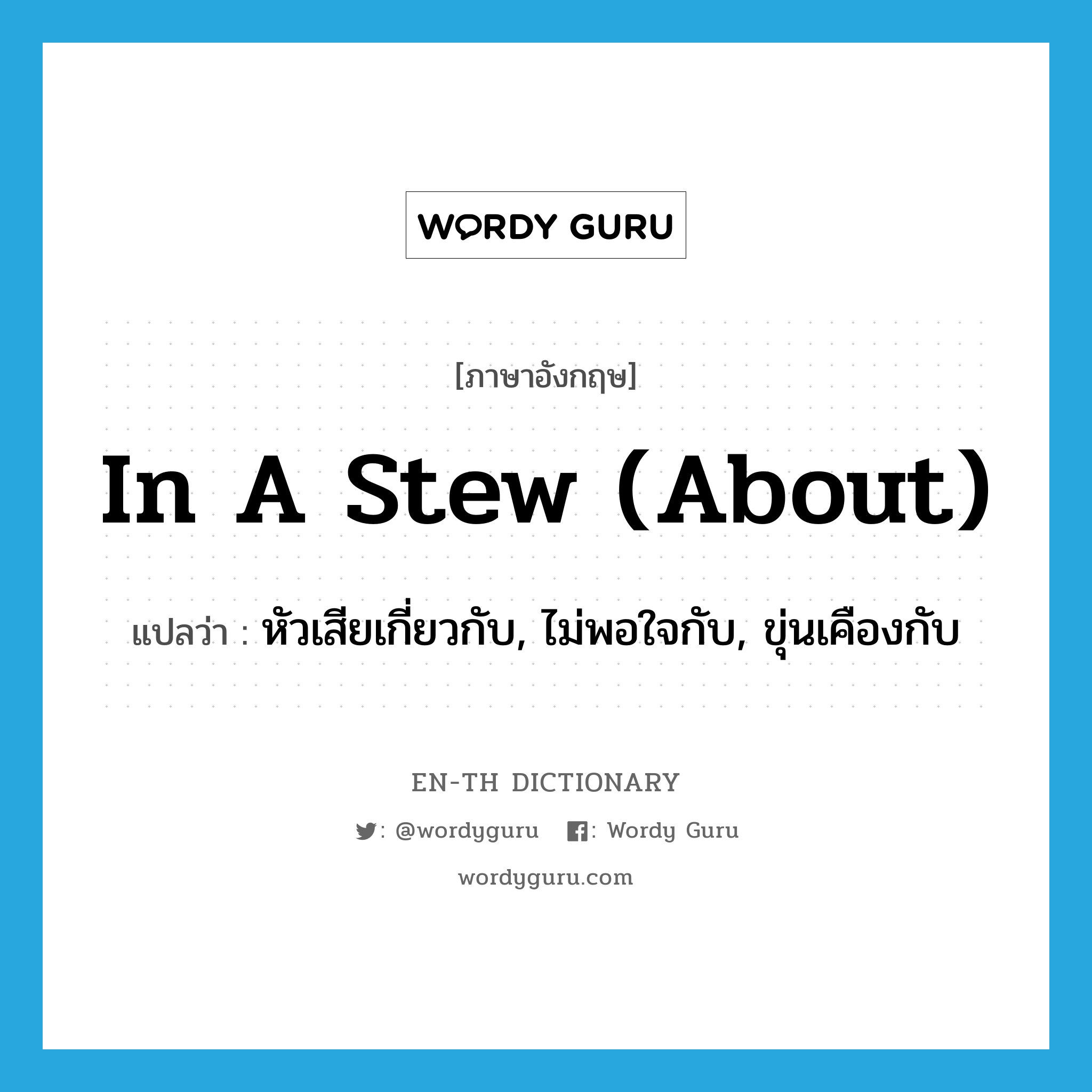 in a stew (about) แปลว่า?, คำศัพท์ภาษาอังกฤษ in a stew (about) แปลว่า หัวเสียเกี่ยวกับ, ไม่พอใจกับ, ขุ่นเคืองกับ ประเภท IDM หมวด IDM