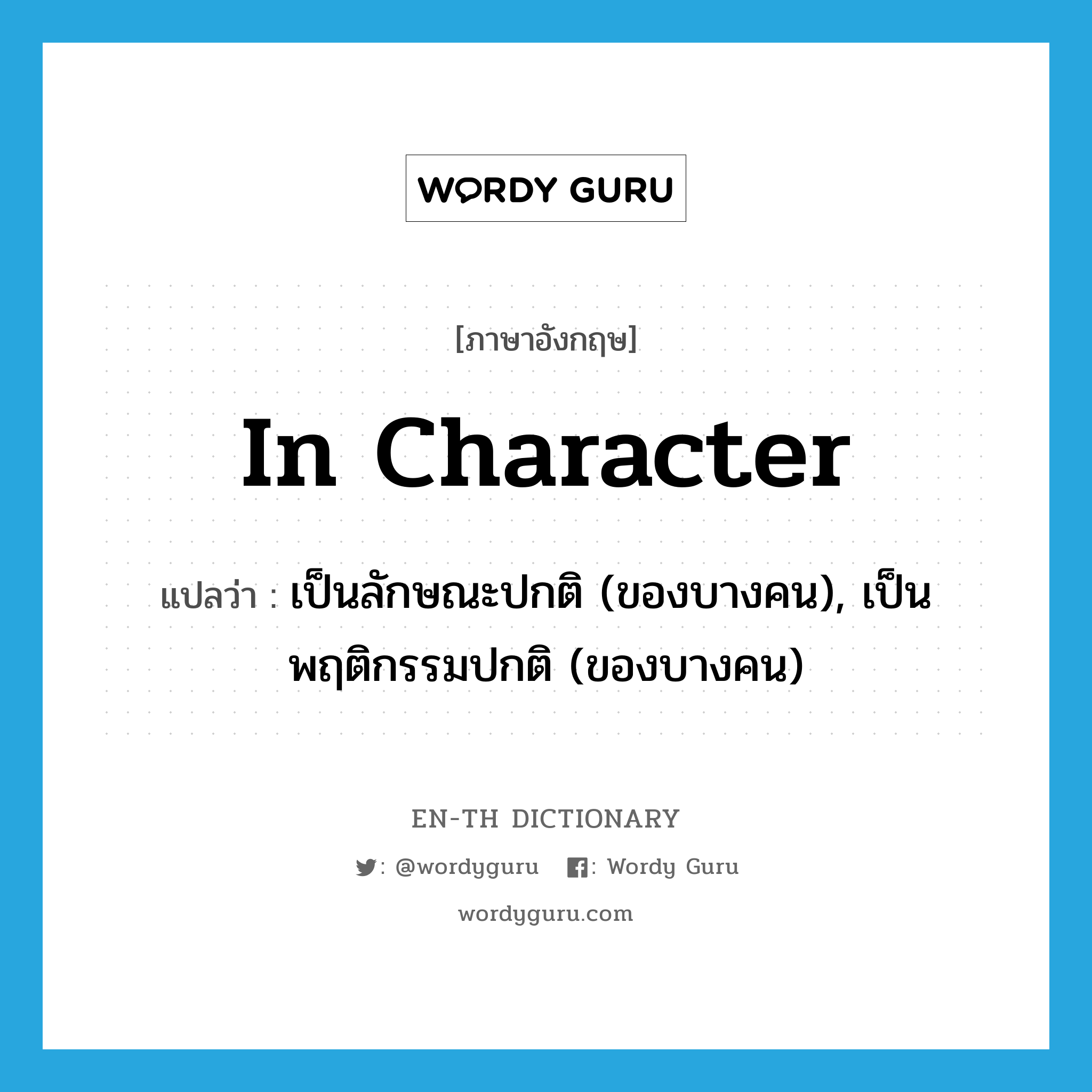 in character แปลว่า?, คำศัพท์ภาษาอังกฤษ in character แปลว่า เป็นลักษณะปกติ (ของบางคน), เป็นพฤติกรรมปกติ (ของบางคน) ประเภท IDM หมวด IDM