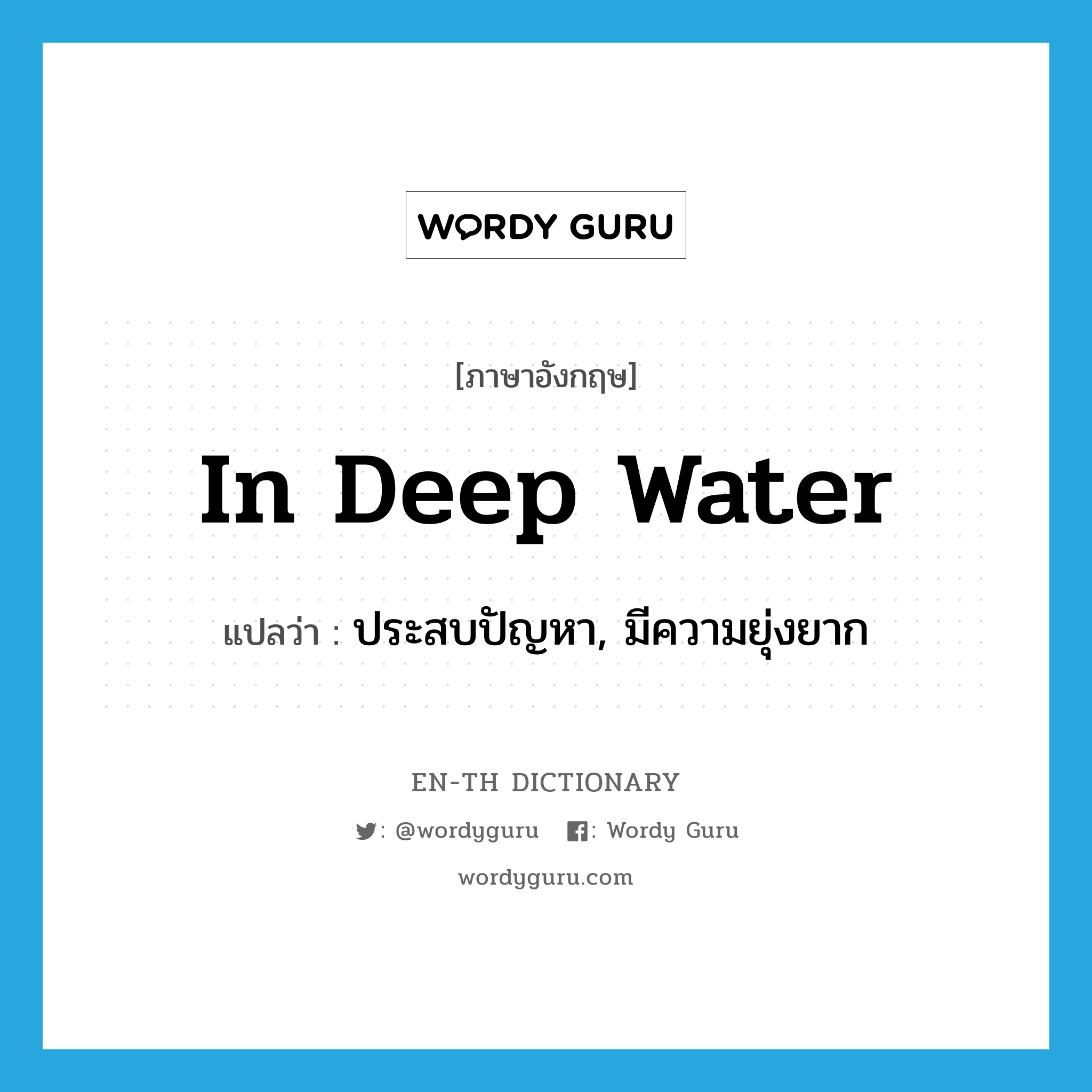 in deep water แปลว่า?, คำศัพท์ภาษาอังกฤษ in deep water แปลว่า ประสบปัญหา, มีความยุ่งยาก ประเภท IDM หมวด IDM