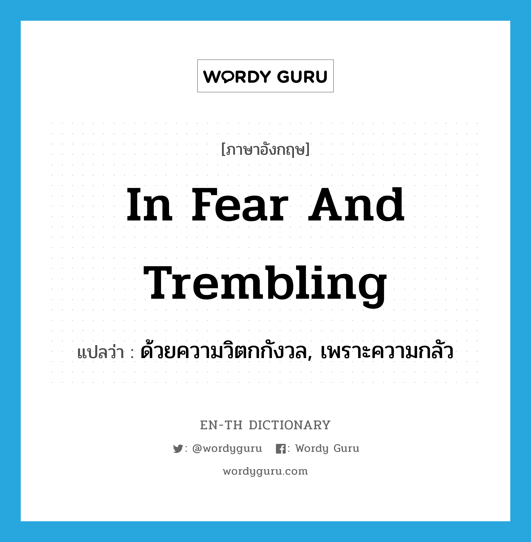 ด้วยความวิตกกังวล, เพราะความกลัว ภาษาอังกฤษ?, คำศัพท์ภาษาอังกฤษ ด้วยความวิตกกังวล, เพราะความกลัว แปลว่า in fear and trembling ประเภท IDM หมวด IDM
