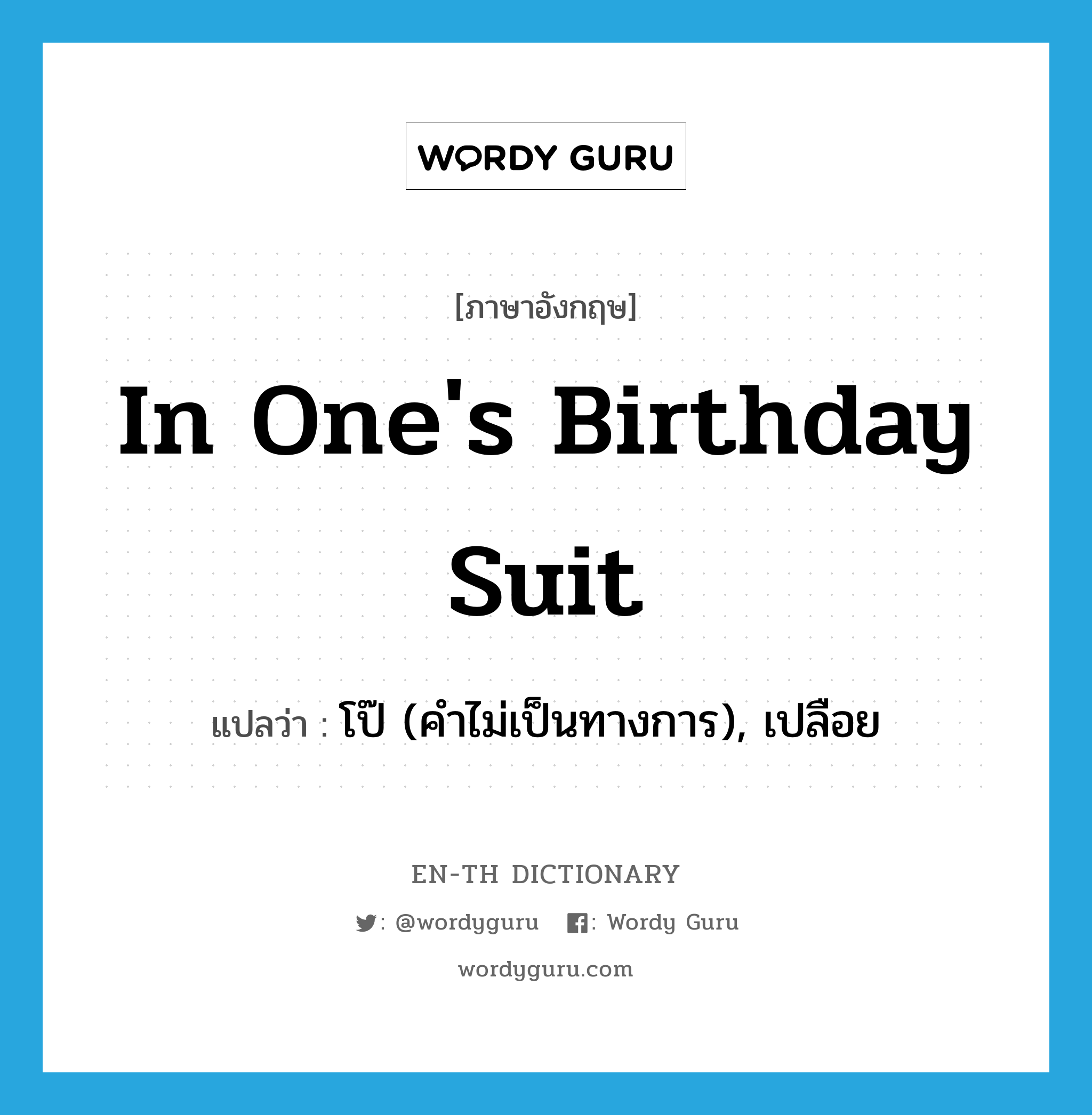in one's birthday suit แปลว่า?, คำศัพท์ภาษาอังกฤษ in one's birthday suit แปลว่า โป๊ (คำไม่เป็นทางการ), เปลือย ประเภท IDM หมวด IDM