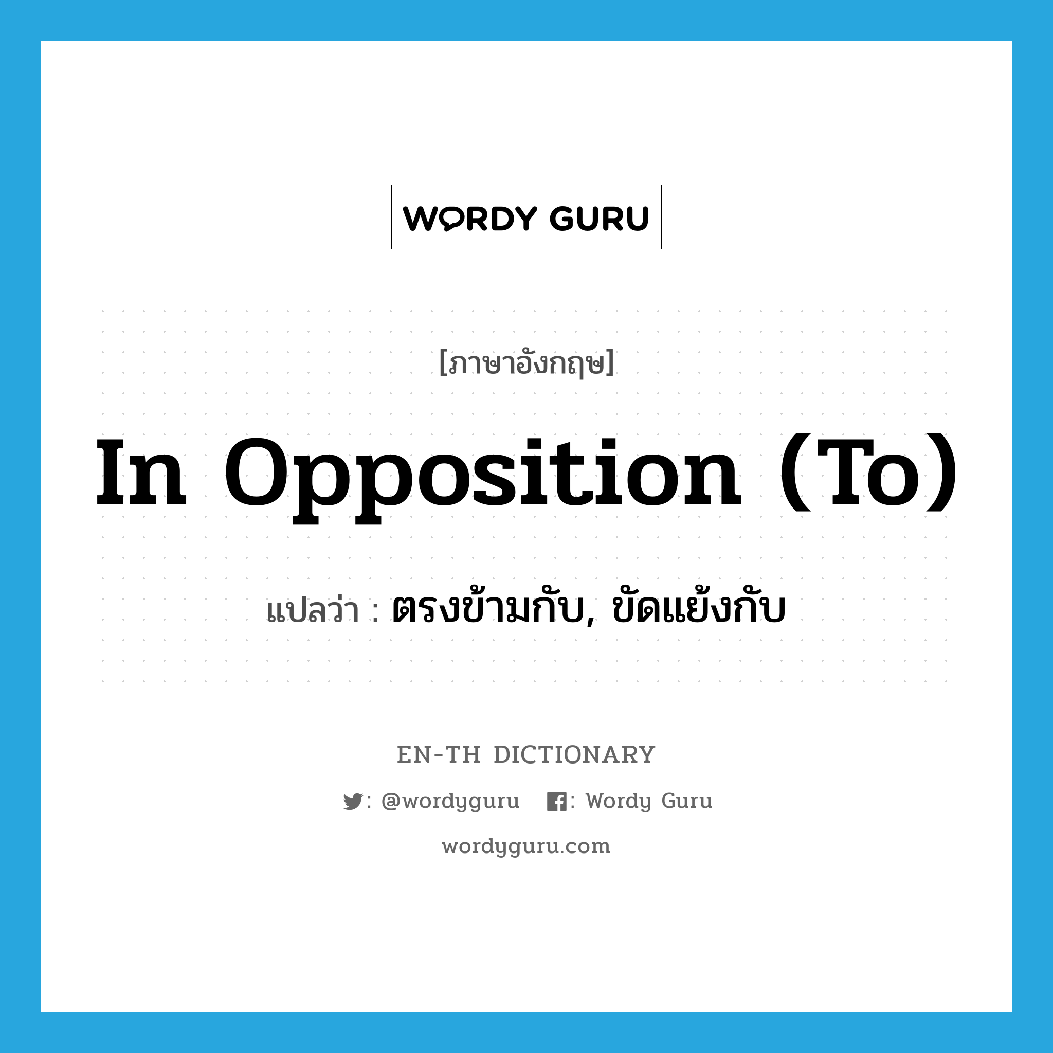 in opposition (to) แปลว่า?, คำศัพท์ภาษาอังกฤษ in opposition (to) แปลว่า ตรงข้ามกับ, ขัดแย้งกับ ประเภท IDM หมวด IDM