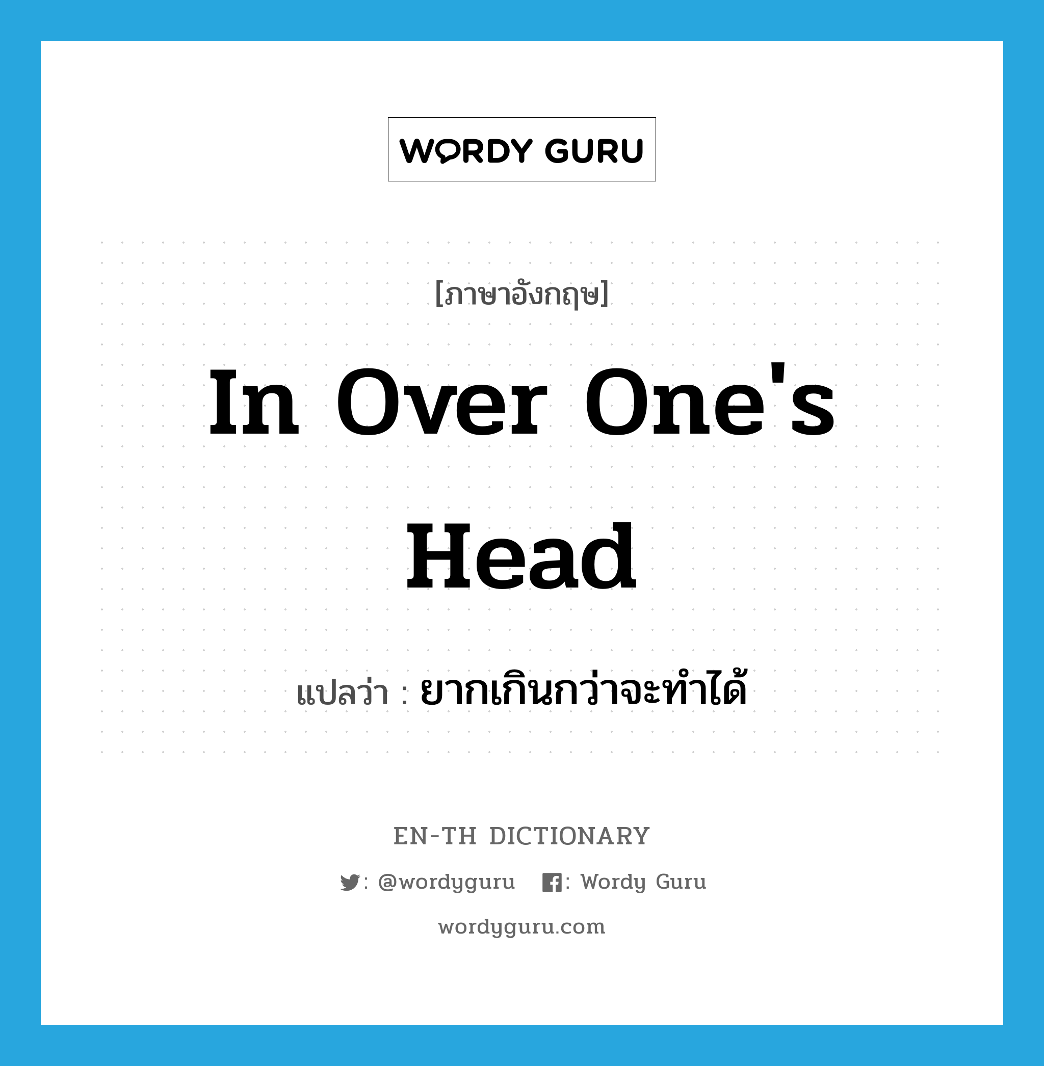 in over one's head แปลว่า?, คำศัพท์ภาษาอังกฤษ in over one's head แปลว่า ยากเกินกว่าจะทำได้ ประเภท IDM หมวด IDM
