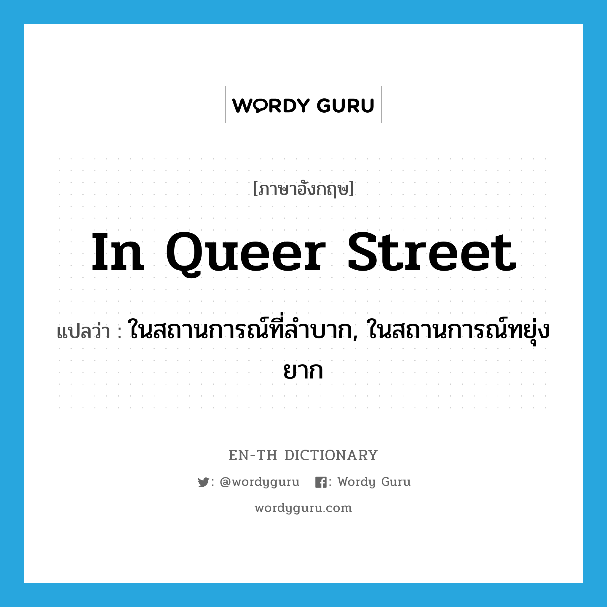 in Queer Street แปลว่า?, คำศัพท์ภาษาอังกฤษ in Queer Street แปลว่า ในสถานการณ์ที่ลำบาก, ในสถานการณ์ทยุ่งยาก ประเภท IDM หมวด IDM