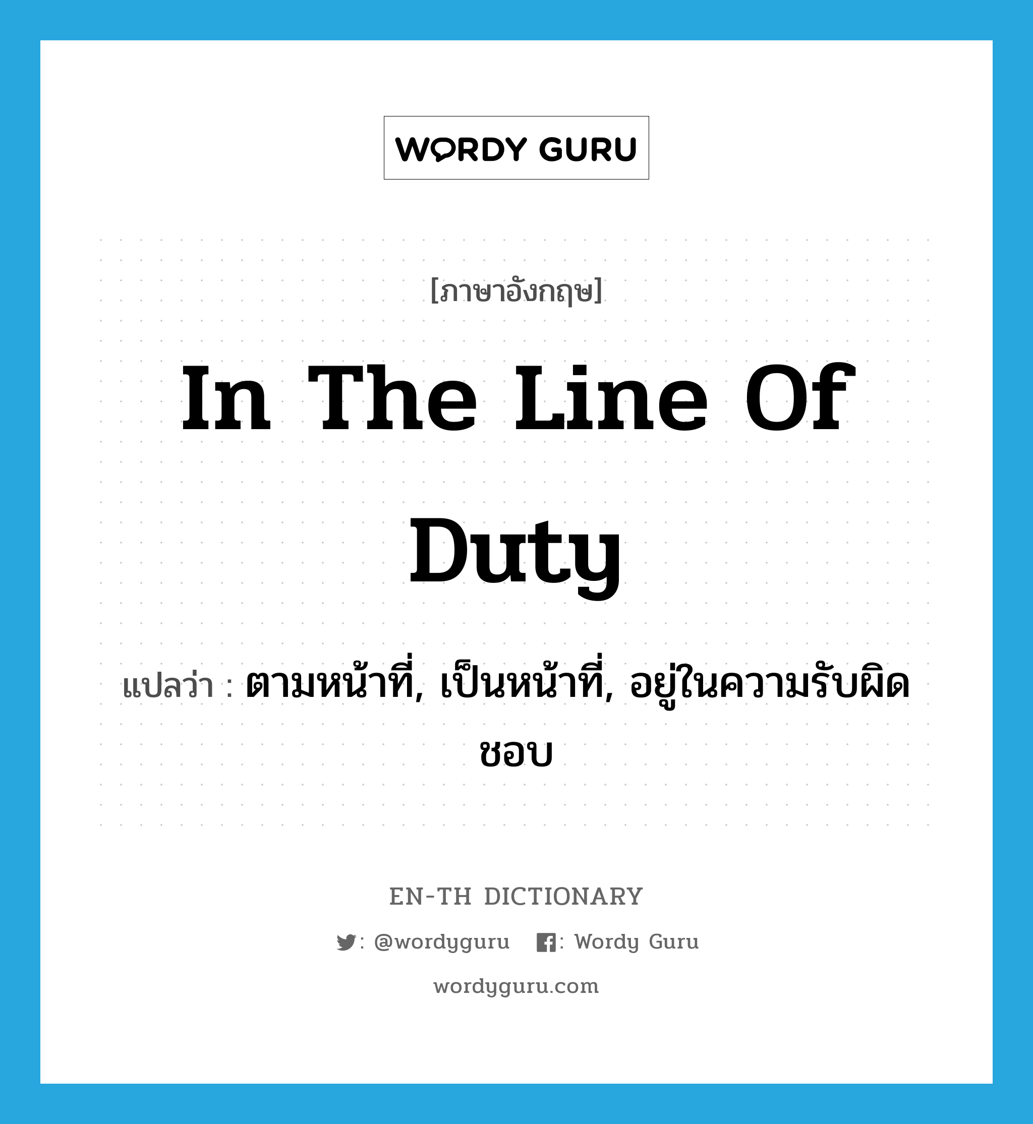 in the line of duty แปลว่า?, คำศัพท์ภาษาอังกฤษ in the line of duty แปลว่า ตามหน้าที่, เป็นหน้าที่, อยู่ในความรับผิดชอบ ประเภท IDM หมวด IDM