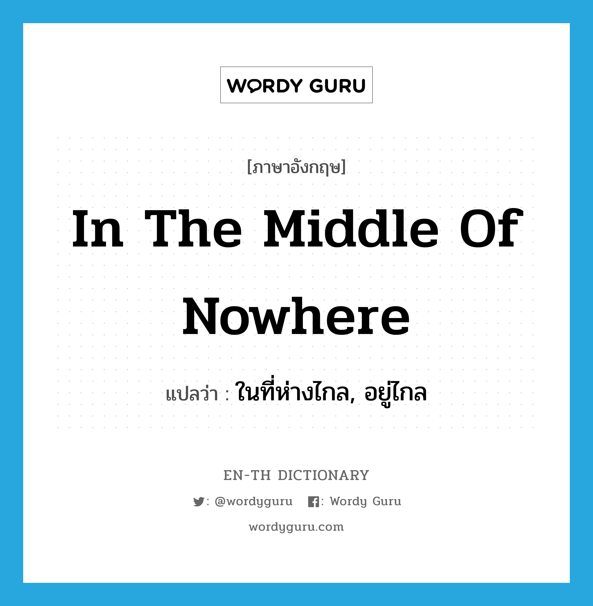in the middle of nowhere แปลว่า?, คำศัพท์ภาษาอังกฤษ in the middle of nowhere แปลว่า ในที่ห่างไกล, อยู่ไกล ประเภท IDM หมวด IDM