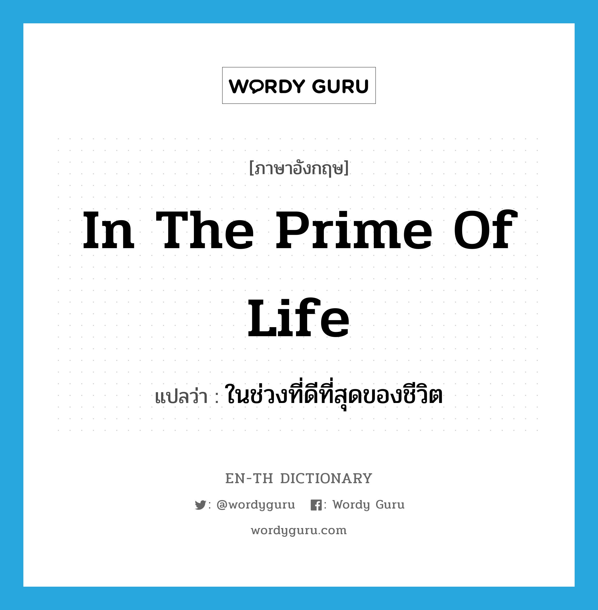 in the prime of life แปลว่า?, คำศัพท์ภาษาอังกฤษ in the prime of life แปลว่า ในช่วงที่ดีที่สุดของชีวิต ประเภท IDM หมวด IDM