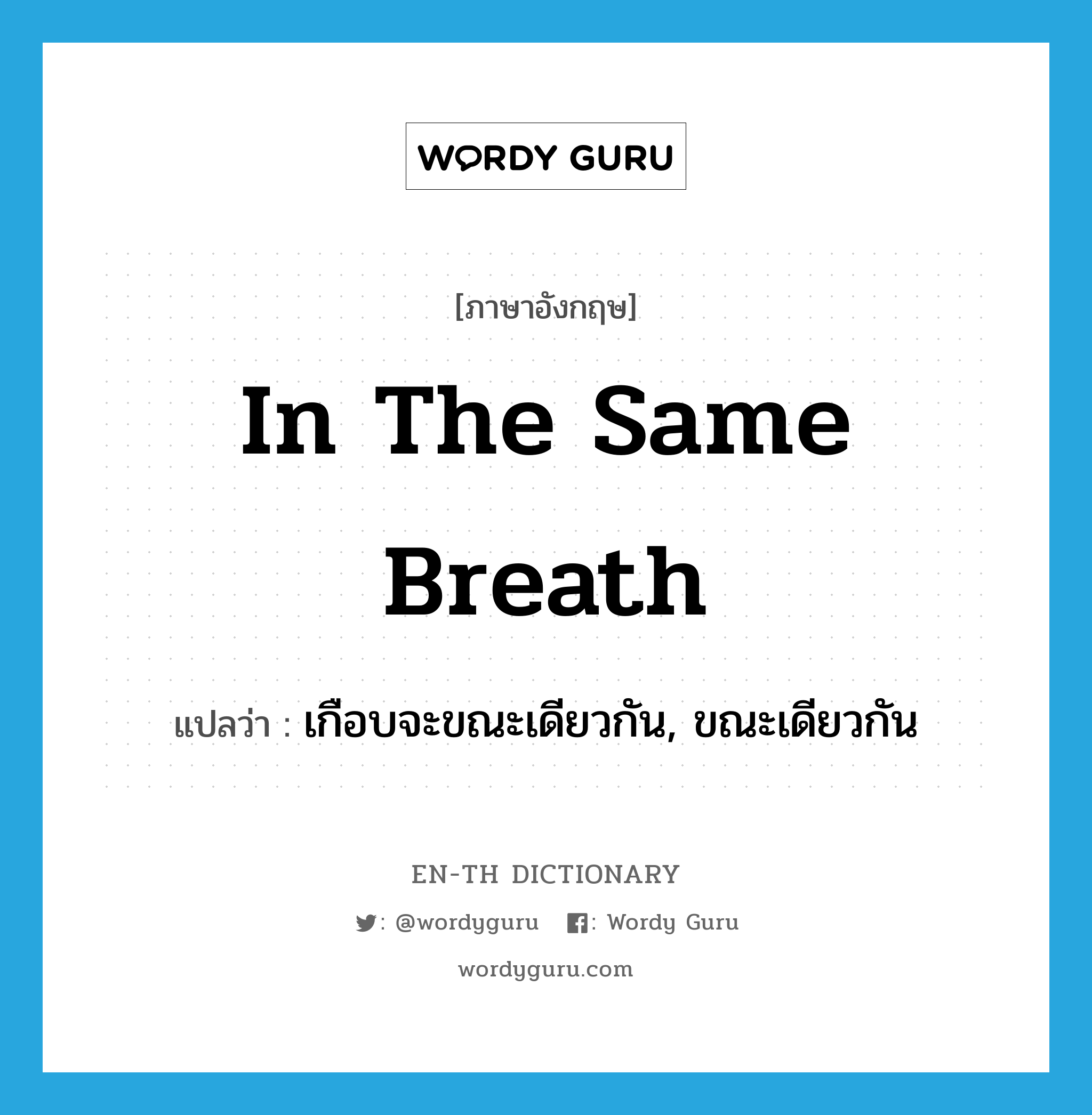 in the same breath แปลว่า?, คำศัพท์ภาษาอังกฤษ in the same breath แปลว่า เกือบจะขณะเดียวกัน, ขณะเดียวกัน ประเภท IDM หมวด IDM