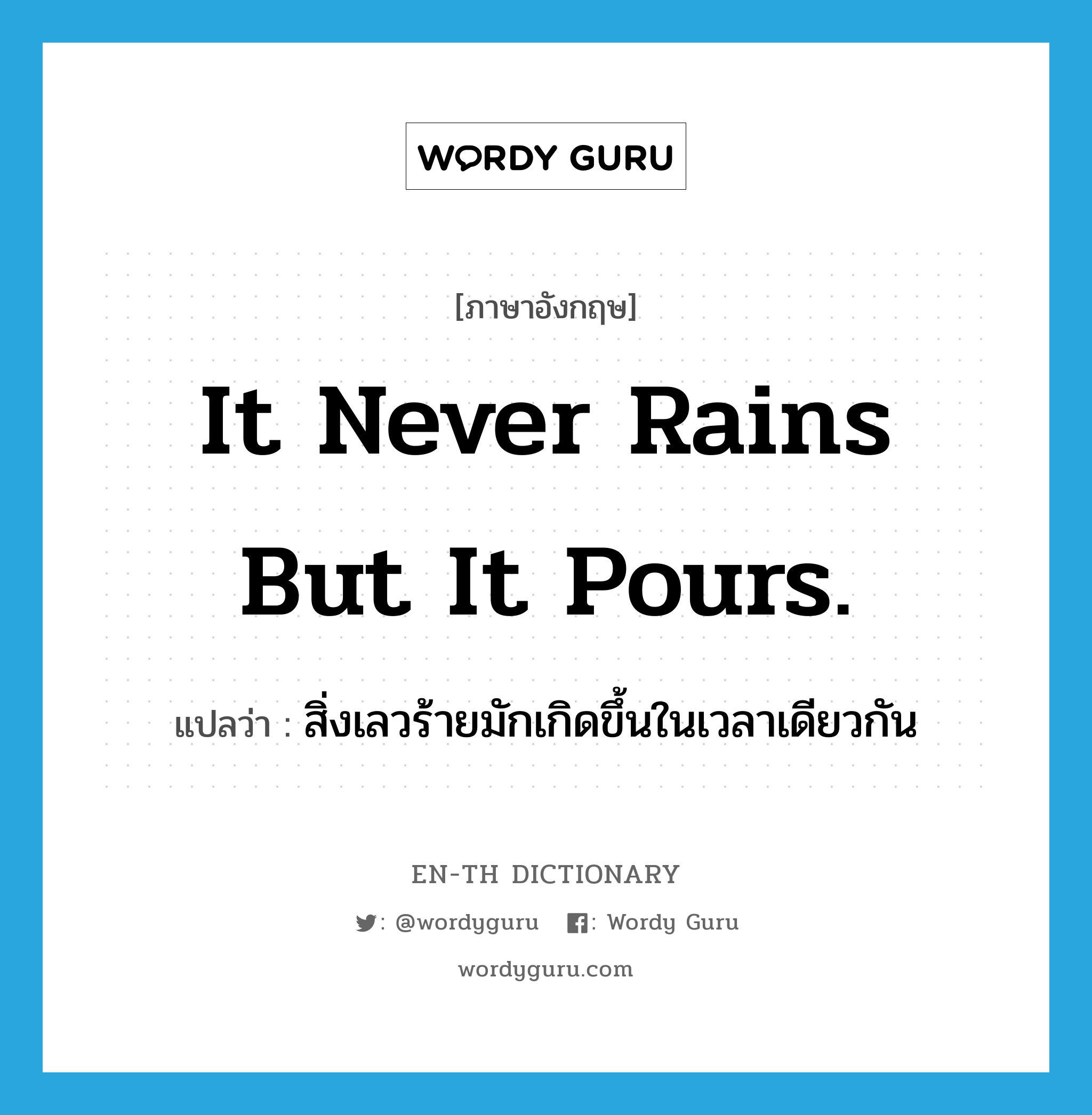 It never rains but it pours. แปลว่า?, คำศัพท์ภาษาอังกฤษ It never rains but it pours. แปลว่า สิ่งเลวร้ายมักเกิดขึ้นในเวลาเดียวกัน ประเภท IDM หมวด IDM
