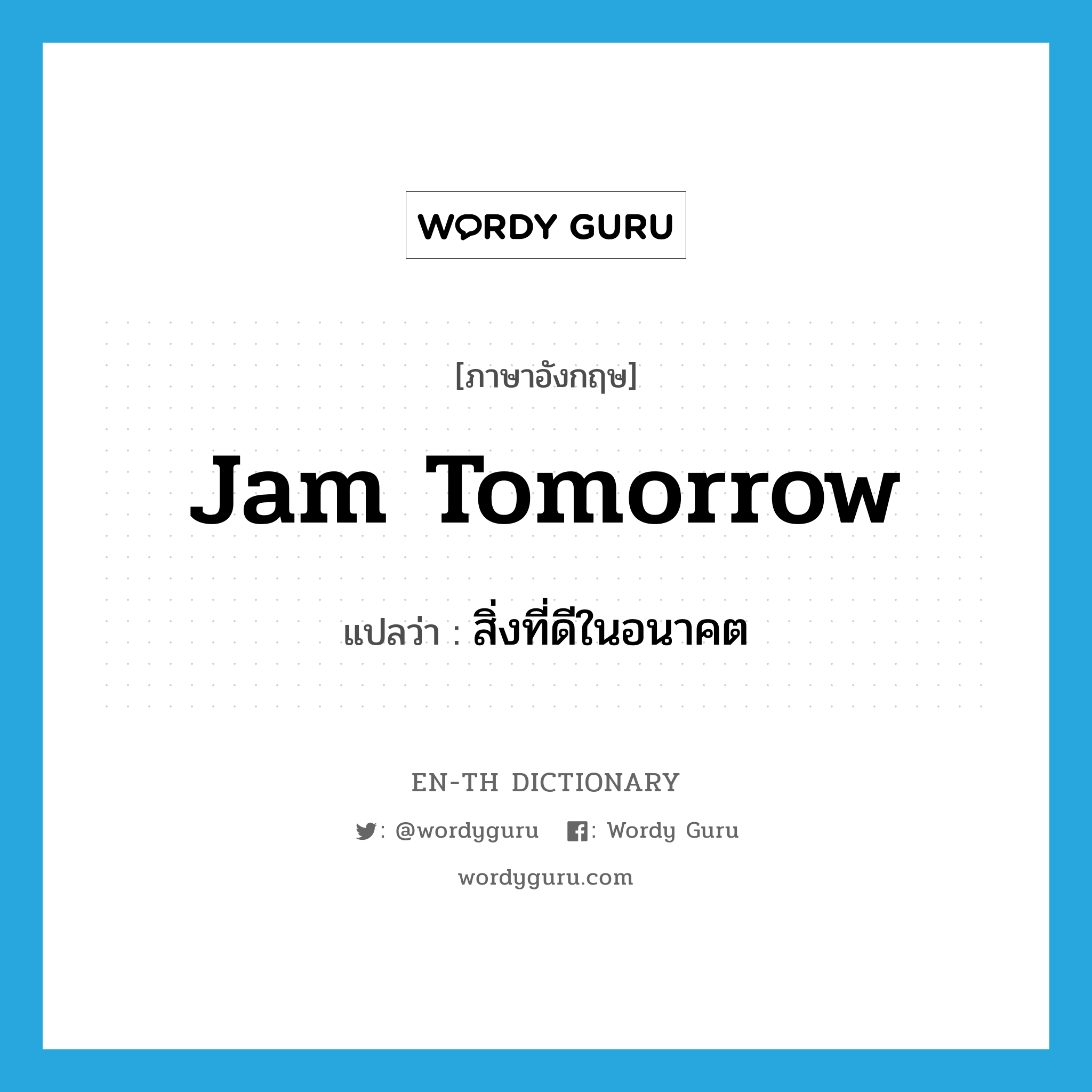 jam tomorrow แปลว่า?, คำศัพท์ภาษาอังกฤษ jam tomorrow แปลว่า สิ่งที่ดีในอนาคต ประเภท IDM หมวด IDM