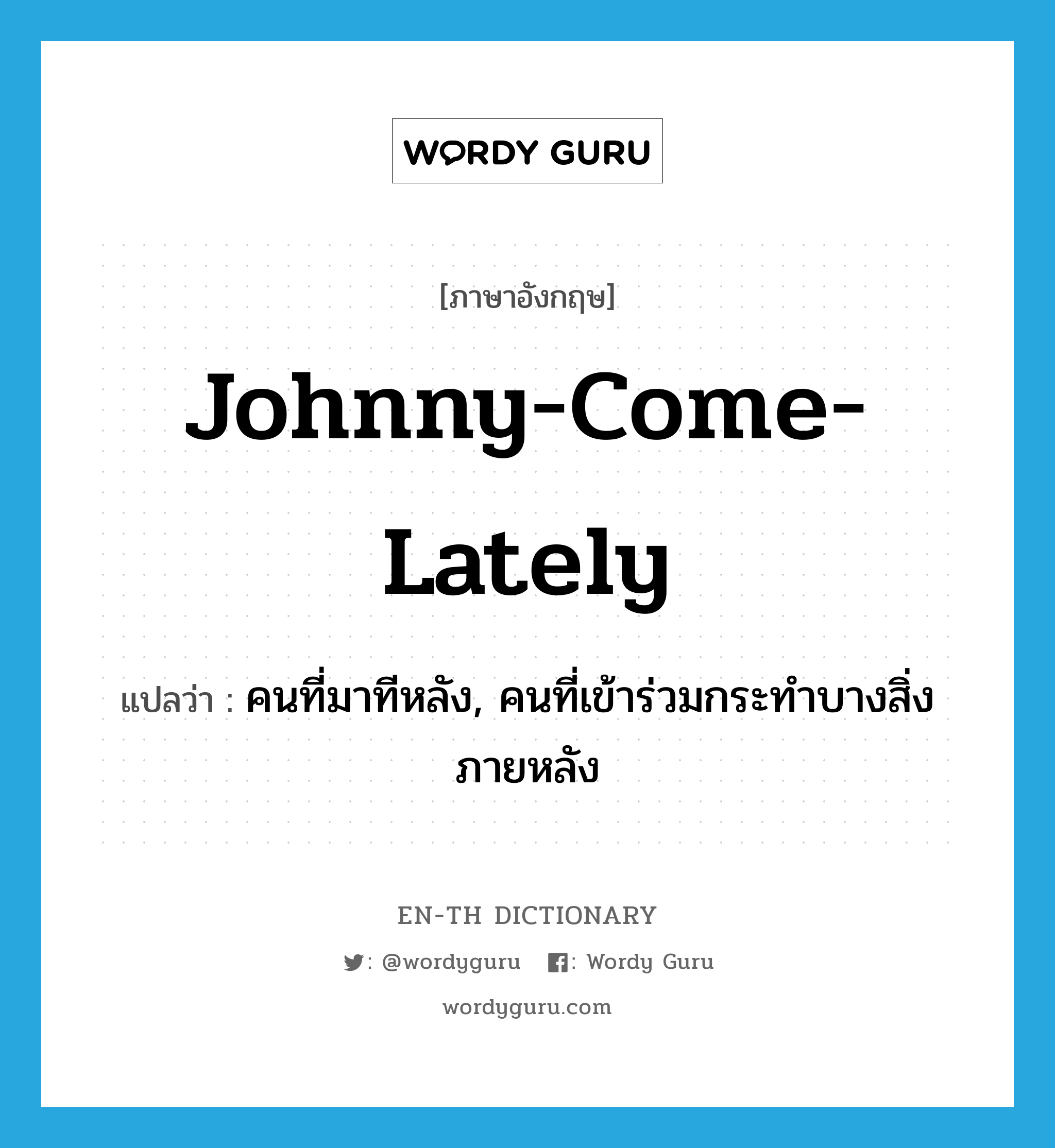 Johnny-come-lately แปลว่า?, คำศัพท์ภาษาอังกฤษ Johnny-come-lately แปลว่า คนที่มาทีหลัง, คนที่เข้าร่วมกระทำบางสิ่งภายหลัง ประเภท IDM หมวด IDM