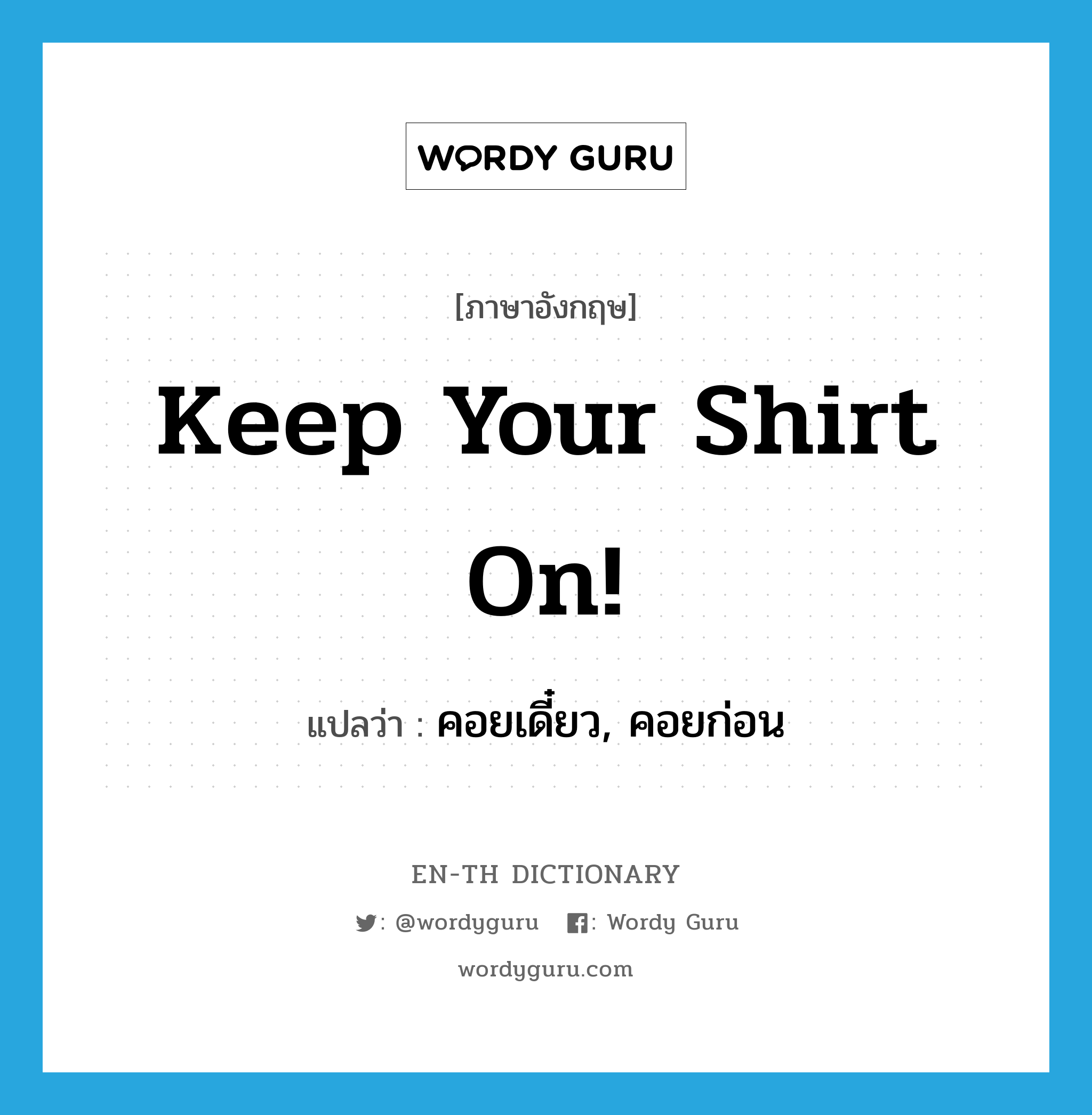 Keep your shirt on! แปลว่า?, คำศัพท์ภาษาอังกฤษ Keep your shirt on! แปลว่า คอยเดี๋ยว, คอยก่อน ประเภท IDM หมวด IDM