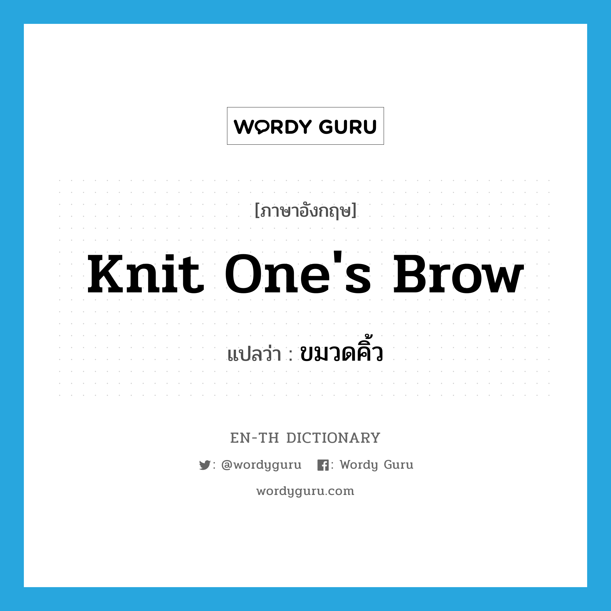 knit one's brow แปลว่า?, คำศัพท์ภาษาอังกฤษ knit one's brow แปลว่า ขมวดคิ้ว ประเภท IDM หมวด IDM