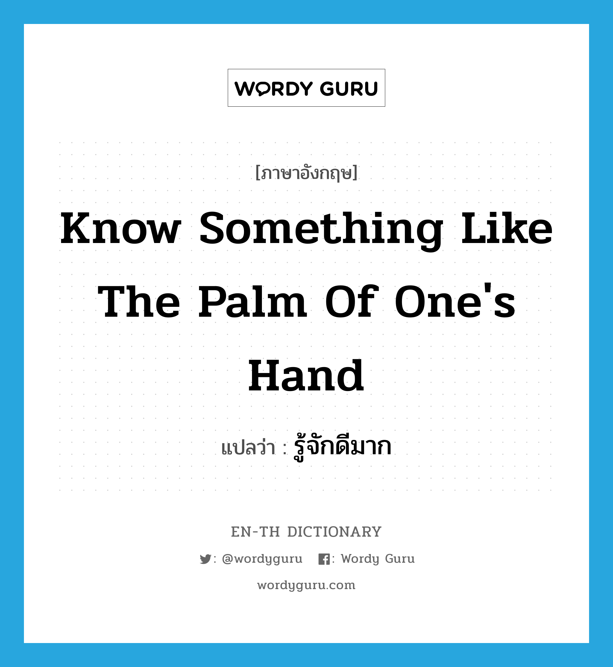 know something like the palm of one's hand แปลว่า?, คำศัพท์ภาษาอังกฤษ know something like the palm of one's hand แปลว่า รู้จักดีมาก ประเภท IDM หมวด IDM