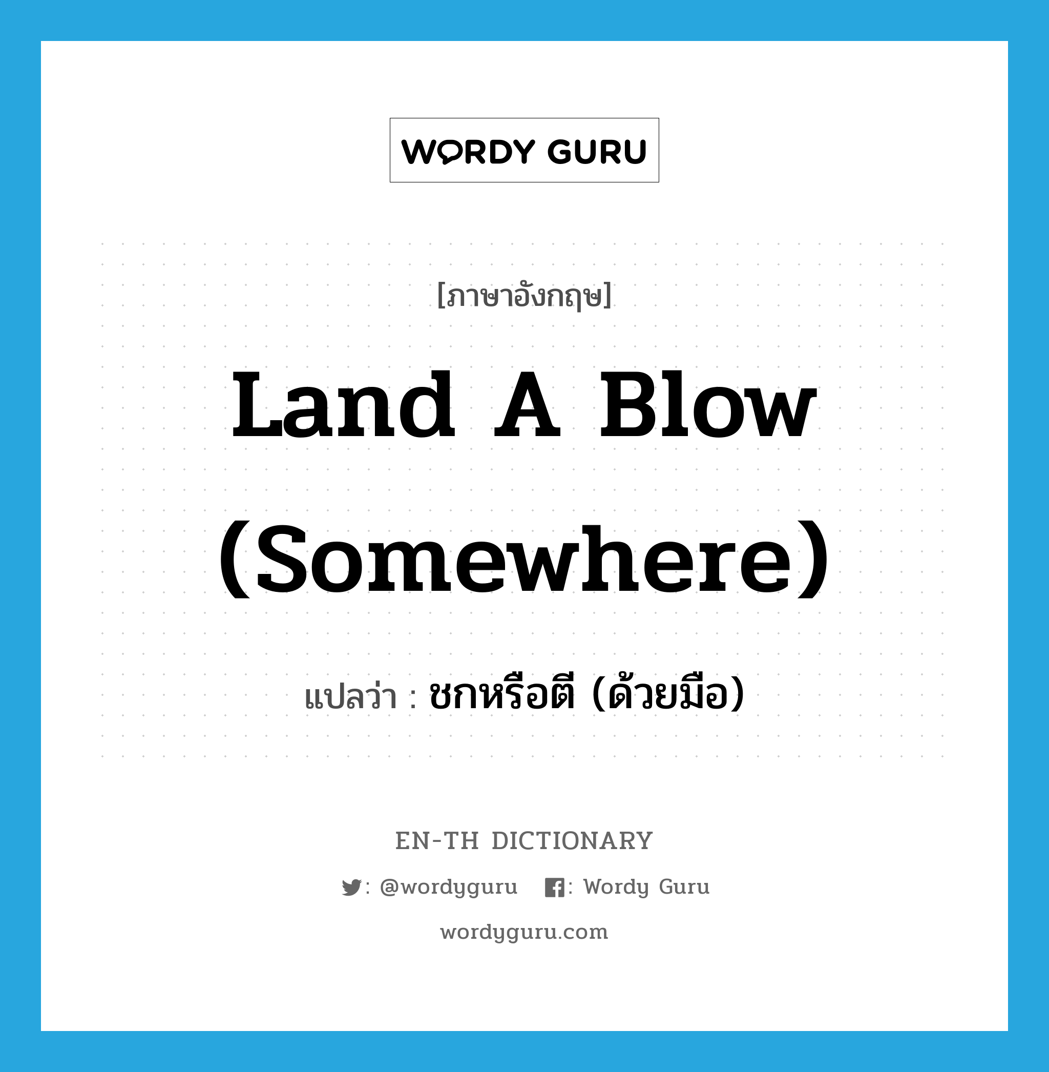 land a blow (somewhere) แปลว่า?, คำศัพท์ภาษาอังกฤษ land a blow (somewhere) แปลว่า ชกหรือตี (ด้วยมือ) ประเภท IDM หมวด IDM
