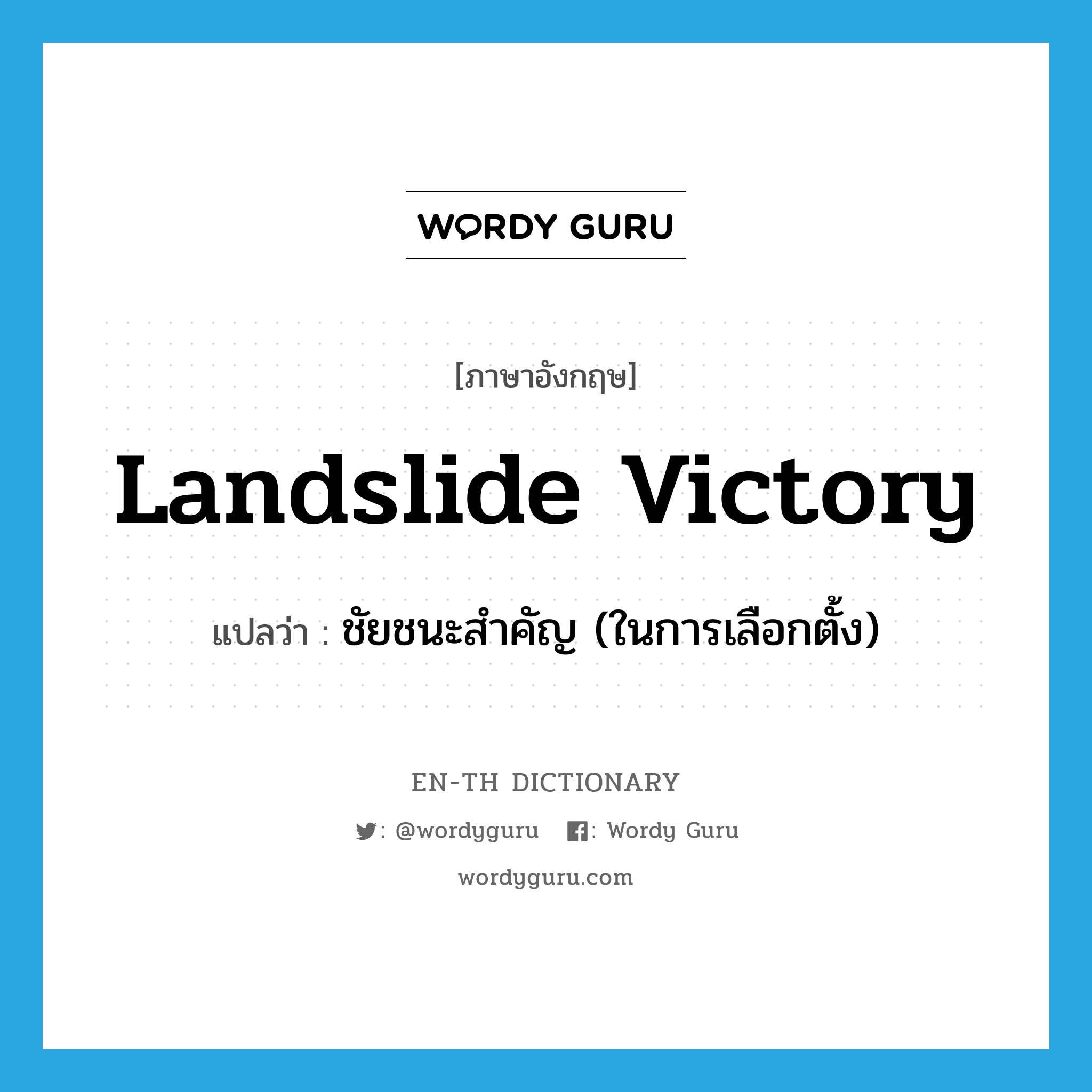 ชัยชนะสำคัญ (ในการเลือกตั้ง) ภาษาอังกฤษ?, คำศัพท์ภาษาอังกฤษ ชัยชนะสำคัญ (ในการเลือกตั้ง) แปลว่า landslide victory ประเภท IDM หมวด IDM