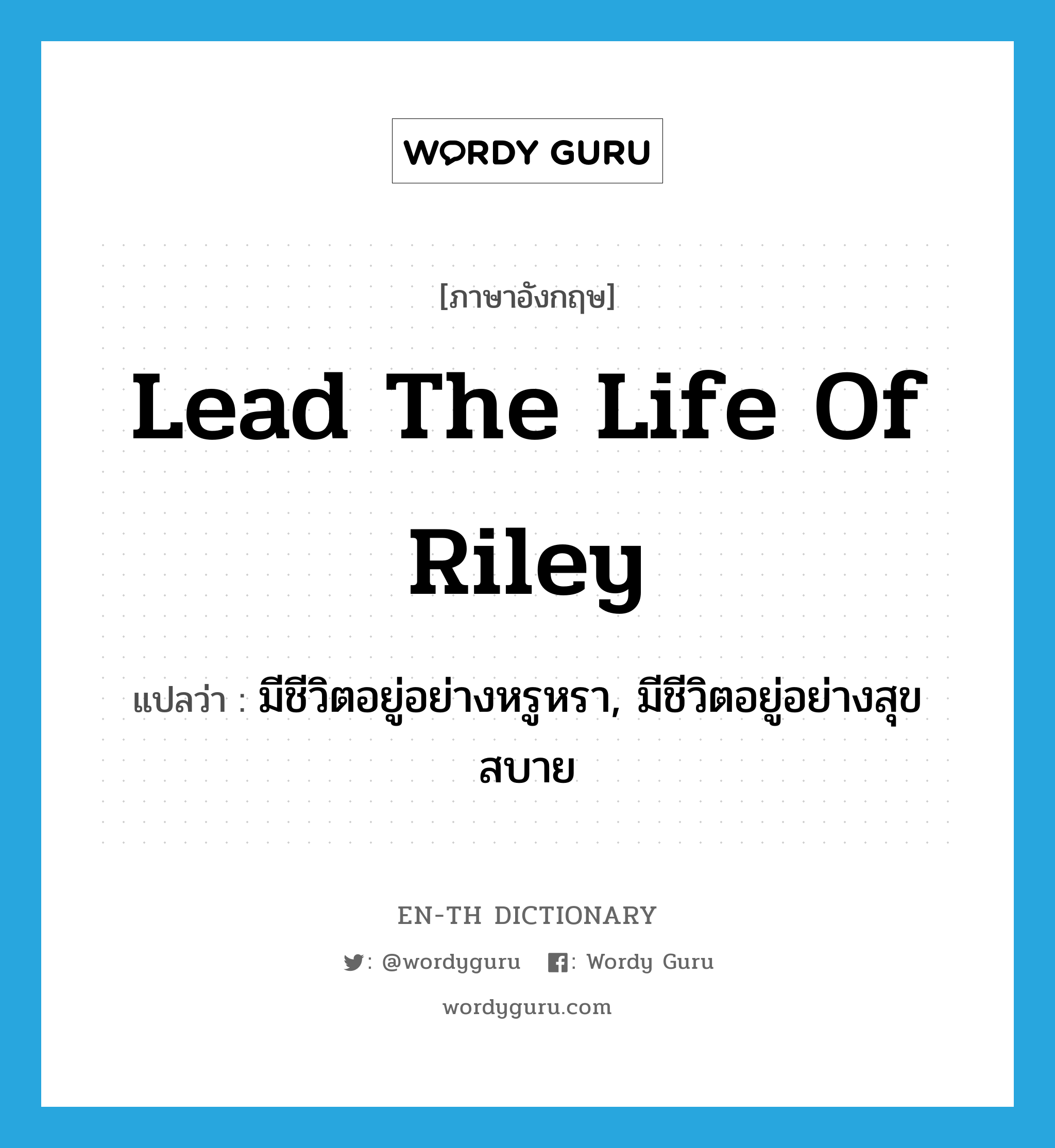 มีชีวิตอยู่อย่างหรูหรา, มีชีวิตอยู่อย่างสุขสบาย ภาษาอังกฤษ?, คำศัพท์ภาษาอังกฤษ มีชีวิตอยู่อย่างหรูหรา, มีชีวิตอยู่อย่างสุขสบาย แปลว่า lead the life of Riley ประเภท IDM หมวด IDM