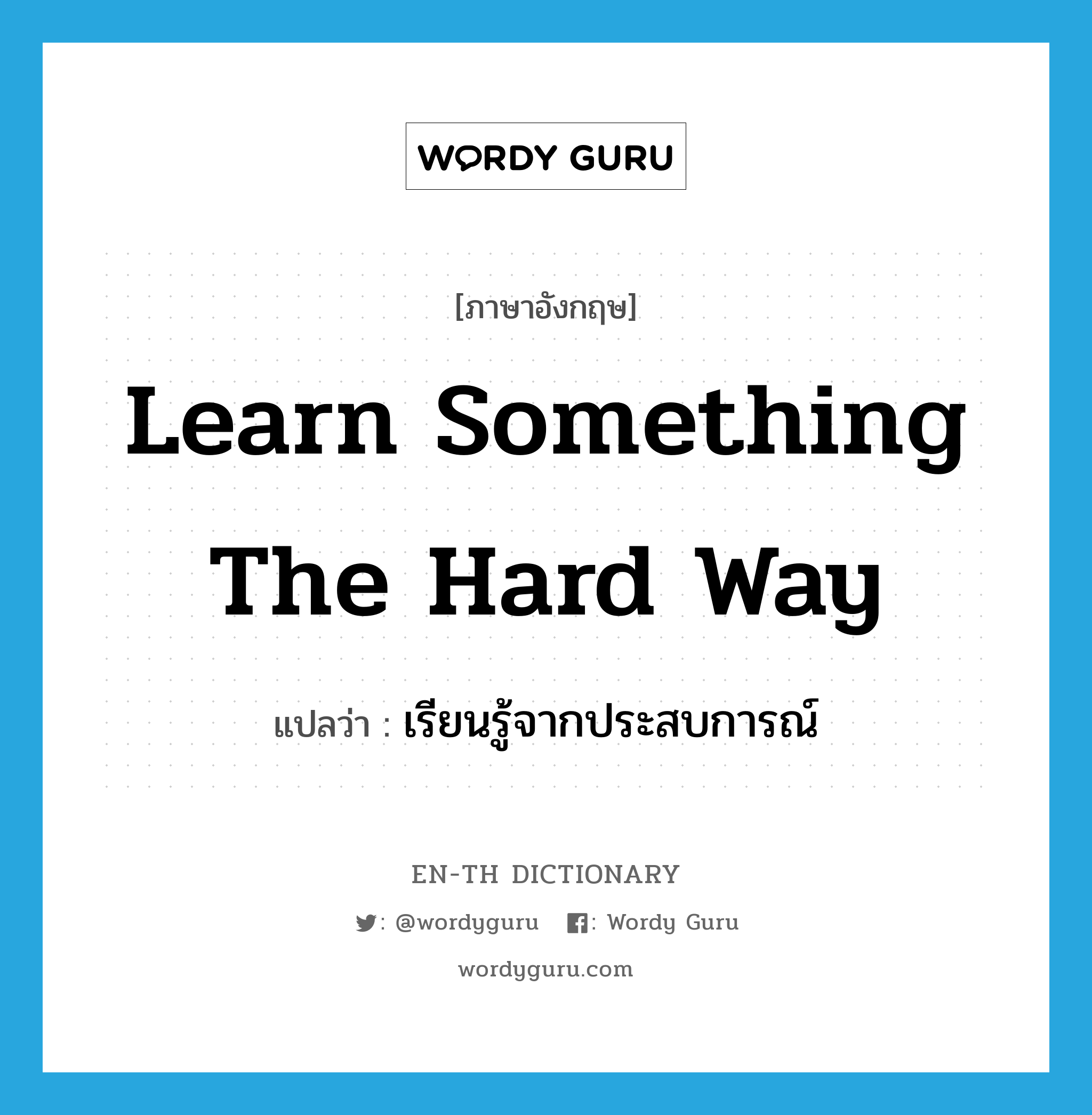 learn something the hard way แปลว่า?, คำศัพท์ภาษาอังกฤษ learn something the hard way แปลว่า เรียนรู้จากประสบการณ์ ประเภท IDM หมวด IDM