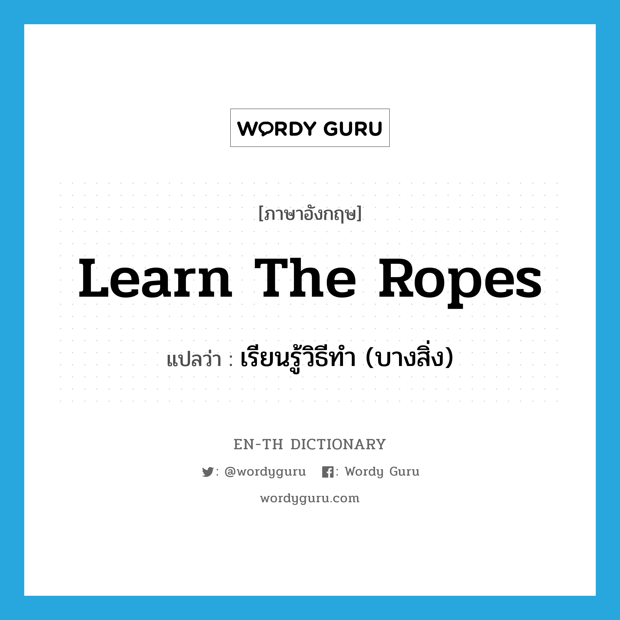 learn the ropes แปลว่า?, คำศัพท์ภาษาอังกฤษ learn the ropes แปลว่า เรียนรู้วิธีทำ (บางสิ่ง) ประเภท IDM หมวด IDM