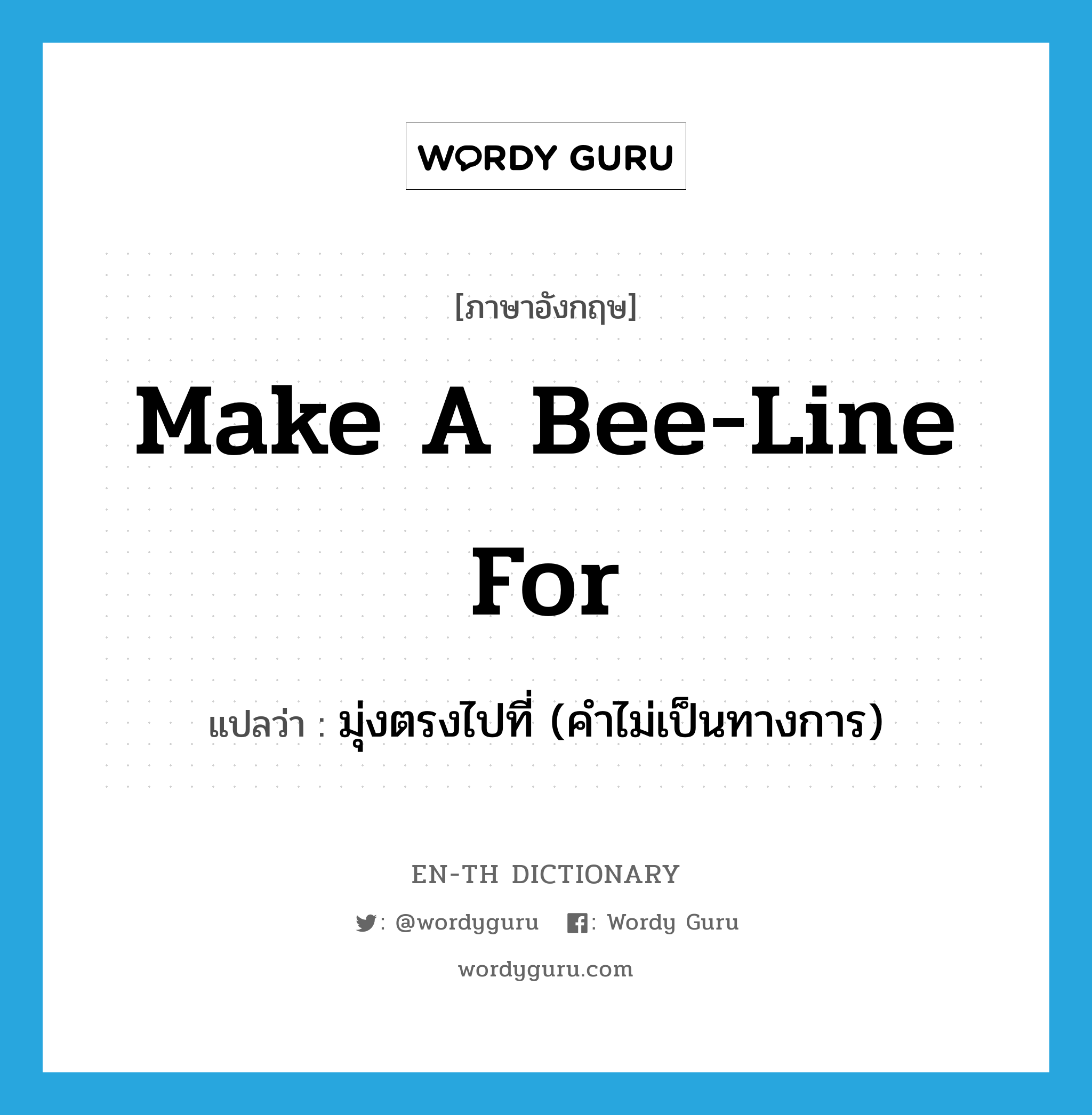 make a bee-line for แปลว่า?, คำศัพท์ภาษาอังกฤษ make a bee-line for แปลว่า มุ่งตรงไปที่ (คำไม่เป็นทางการ) ประเภท IDM หมวด IDM