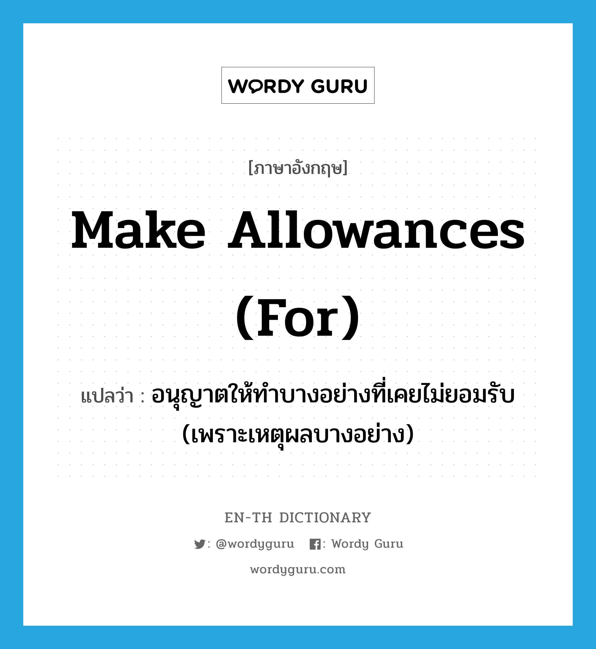 make allowances (for) แปลว่า?, คำศัพท์ภาษาอังกฤษ make allowances (for) แปลว่า อนุญาตให้ทำบางอย่างที่เคยไม่ยอมรับ (เพราะเหตุผลบางอย่าง) ประเภท IDM หมวด IDM