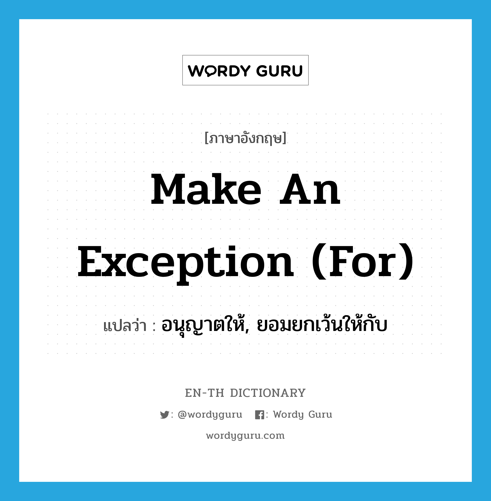 make an exception (for) แปลว่า?, คำศัพท์ภาษาอังกฤษ make an exception (for) แปลว่า อนุญาตให้, ยอมยกเว้นให้กับ ประเภท IDM หมวด IDM