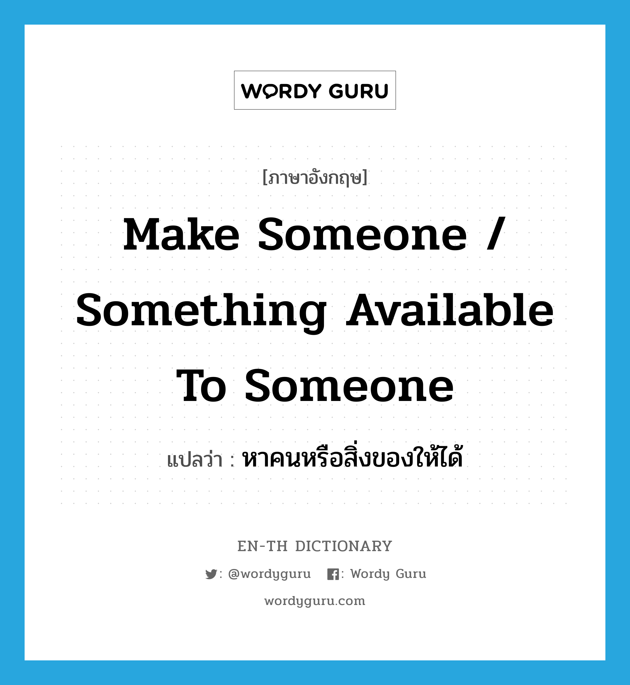 make someone / something available to someone แปลว่า?, คำศัพท์ภาษาอังกฤษ make someone / something available to someone แปลว่า หาคนหรือสิ่งของให้ได้ ประเภท IDM หมวด IDM