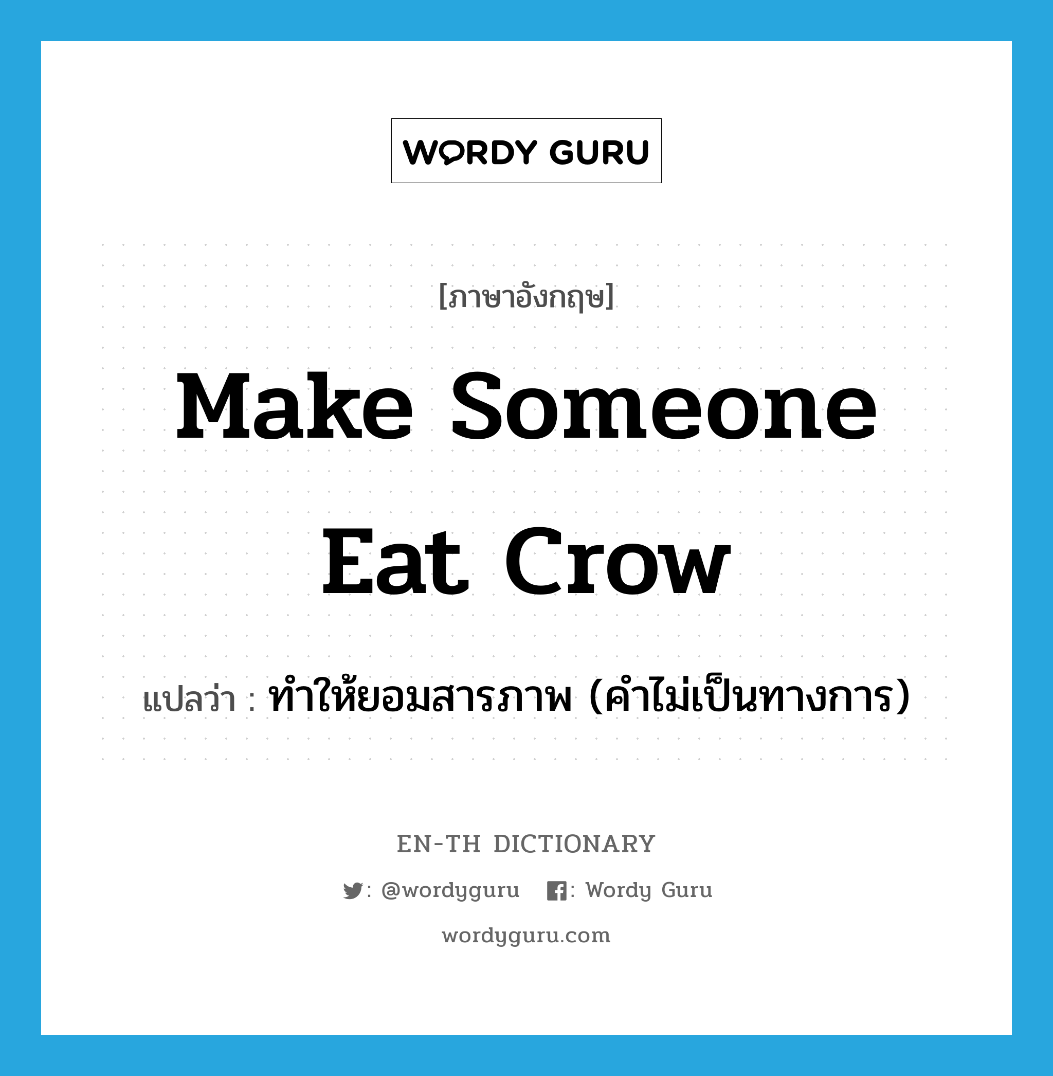 make someone eat crow แปลว่า?, คำศัพท์ภาษาอังกฤษ make someone eat crow แปลว่า ทำให้ยอมสารภาพ (คำไม่เป็นทางการ) ประเภท IDM หมวด IDM