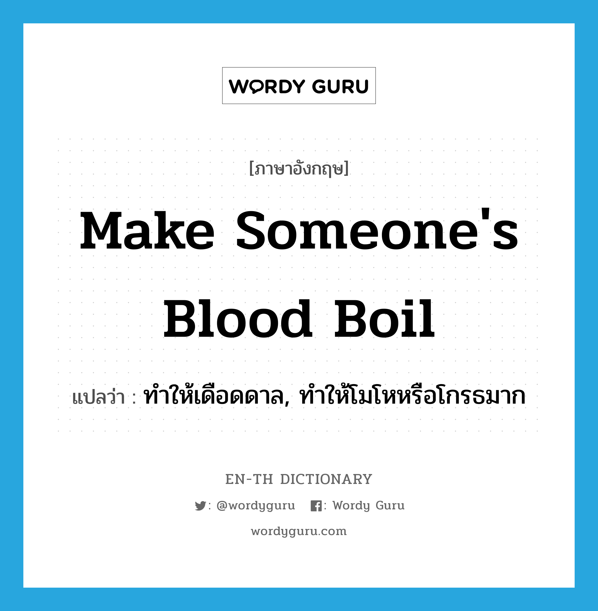 make someone's blood boil แปลว่า?, คำศัพท์ภาษาอังกฤษ make someone's blood boil แปลว่า ทำให้เดือดดาล, ทำให้โมโหหรือโกรธมาก ประเภท IDM หมวด IDM