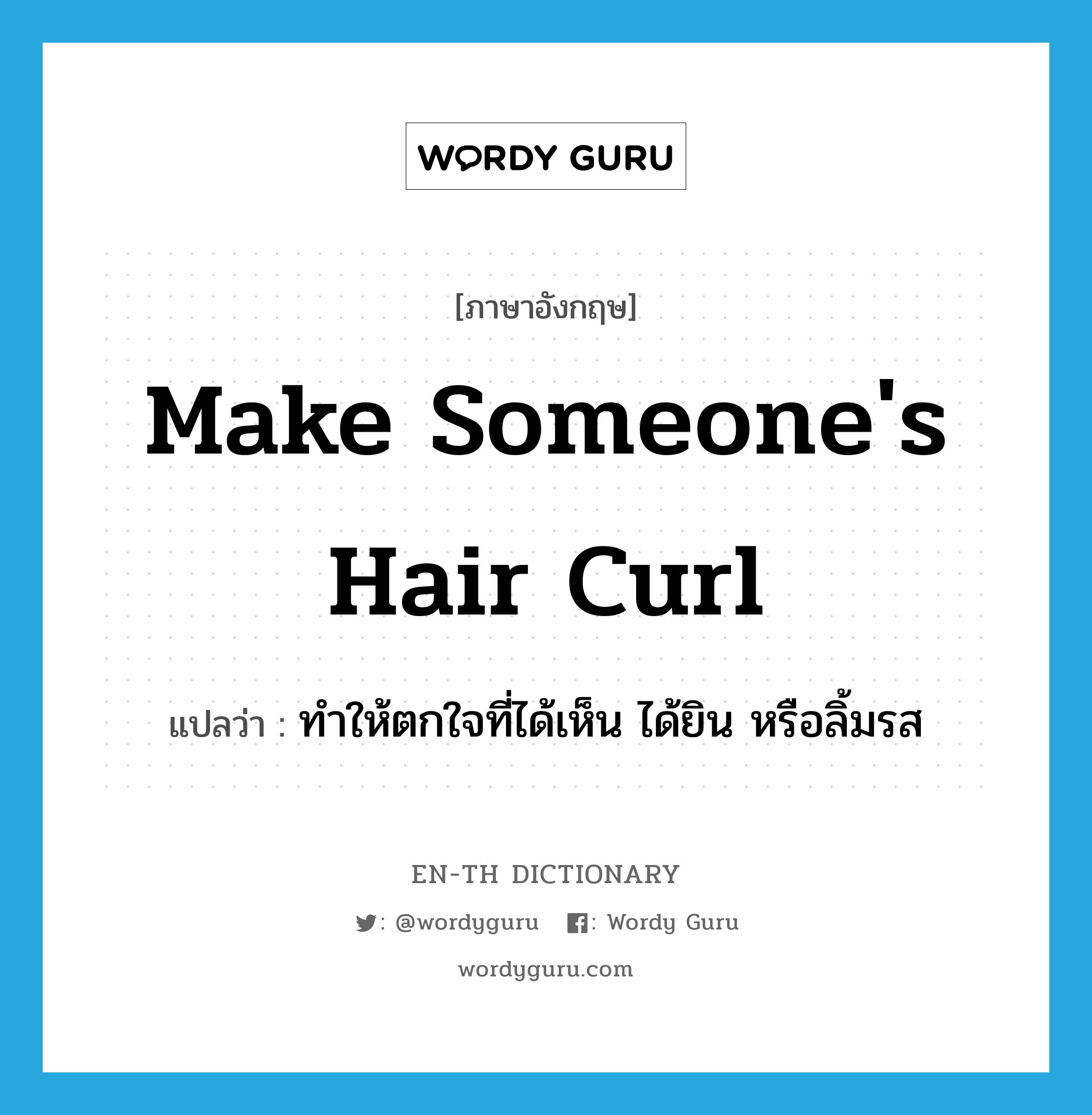 make someone's hair curl แปลว่า?, คำศัพท์ภาษาอังกฤษ make someone's hair curl แปลว่า ทำให้ตกใจที่ได้เห็น ได้ยิน หรือลิ้มรส ประเภท IDM หมวด IDM