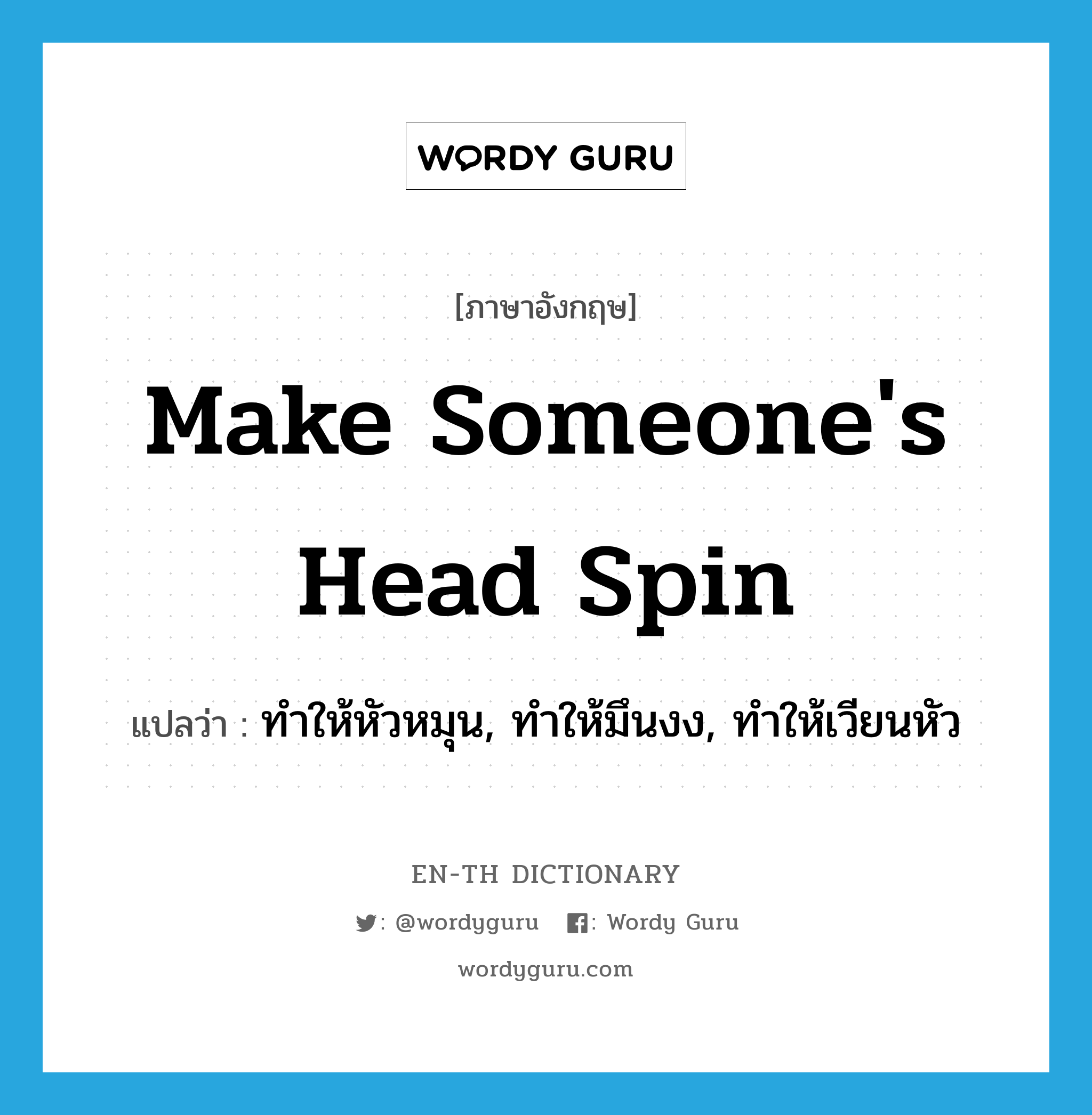 make someone's head spin แปลว่า?, คำศัพท์ภาษาอังกฤษ make someone's head spin แปลว่า ทำให้หัวหมุน, ทำให้มึนงง, ทำให้เวียนหัว ประเภท IDM หมวด IDM