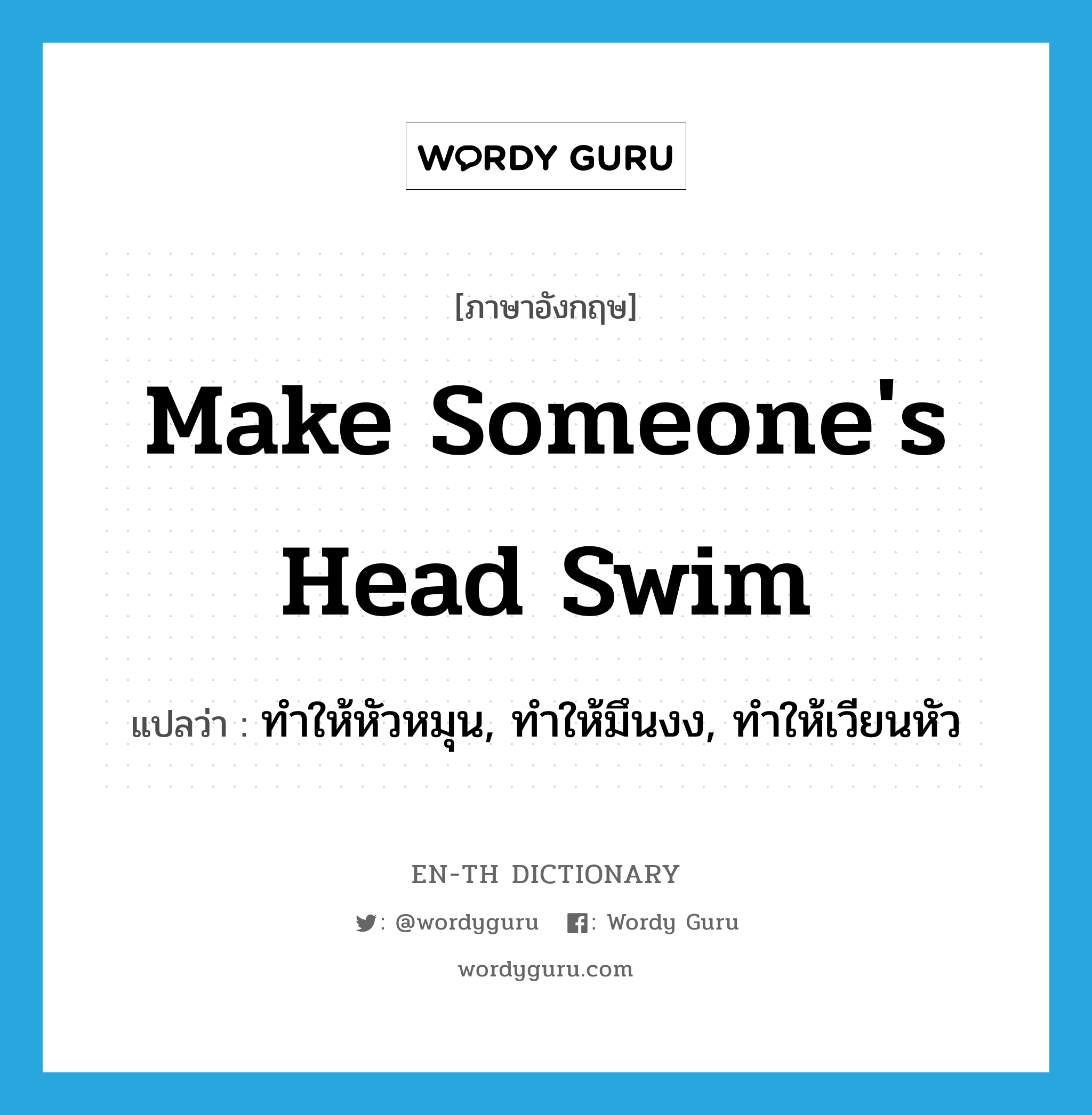 make someone's head swim แปลว่า?, คำศัพท์ภาษาอังกฤษ make someone's head swim แปลว่า ทำให้หัวหมุน, ทำให้มึนงง, ทำให้เวียนหัว ประเภท IDM หมวด IDM