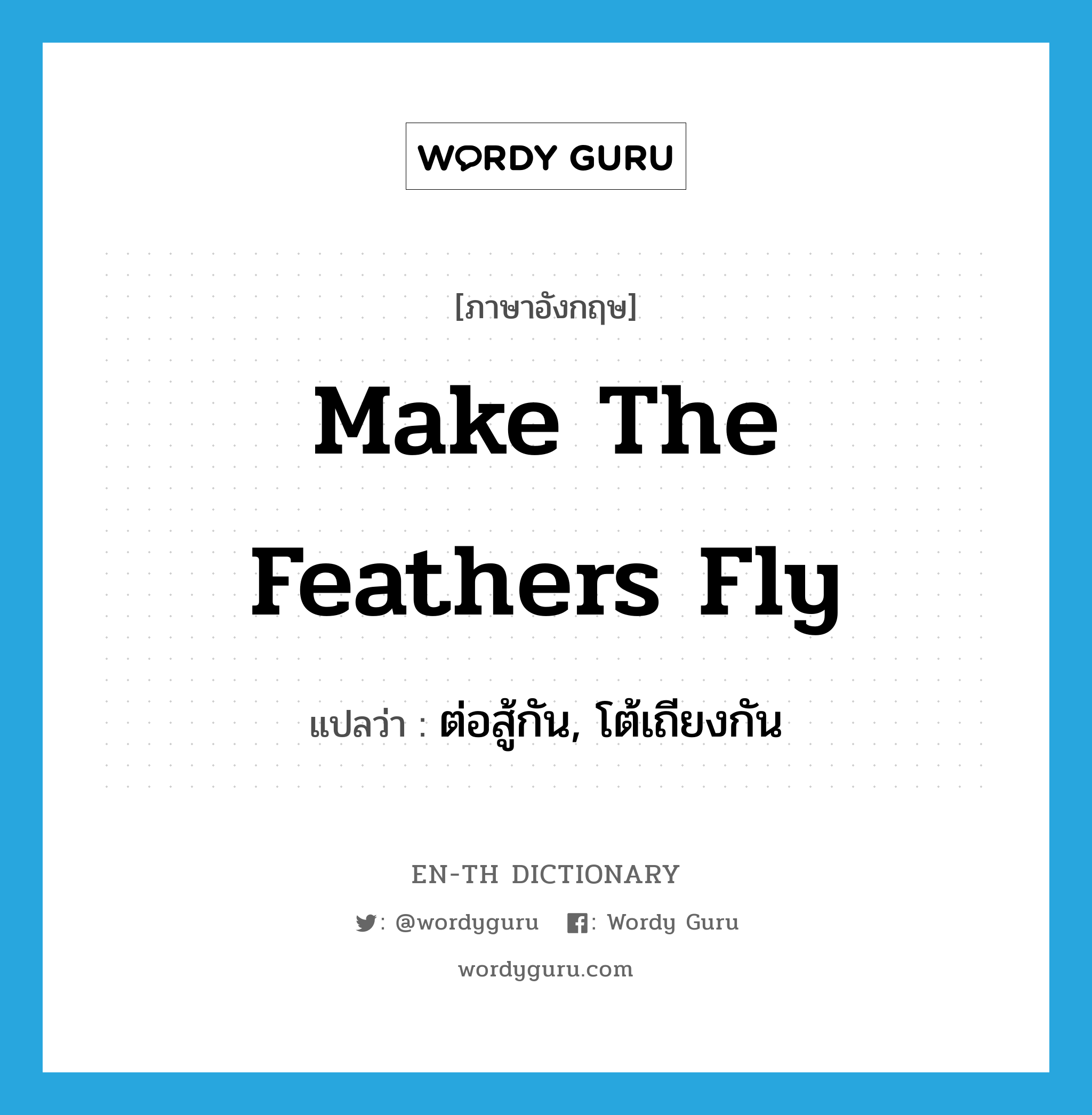 make the feathers fly แปลว่า?, คำศัพท์ภาษาอังกฤษ make the feathers fly แปลว่า ต่อสู้กัน, โต้เถียงกัน ประเภท IDM หมวด IDM