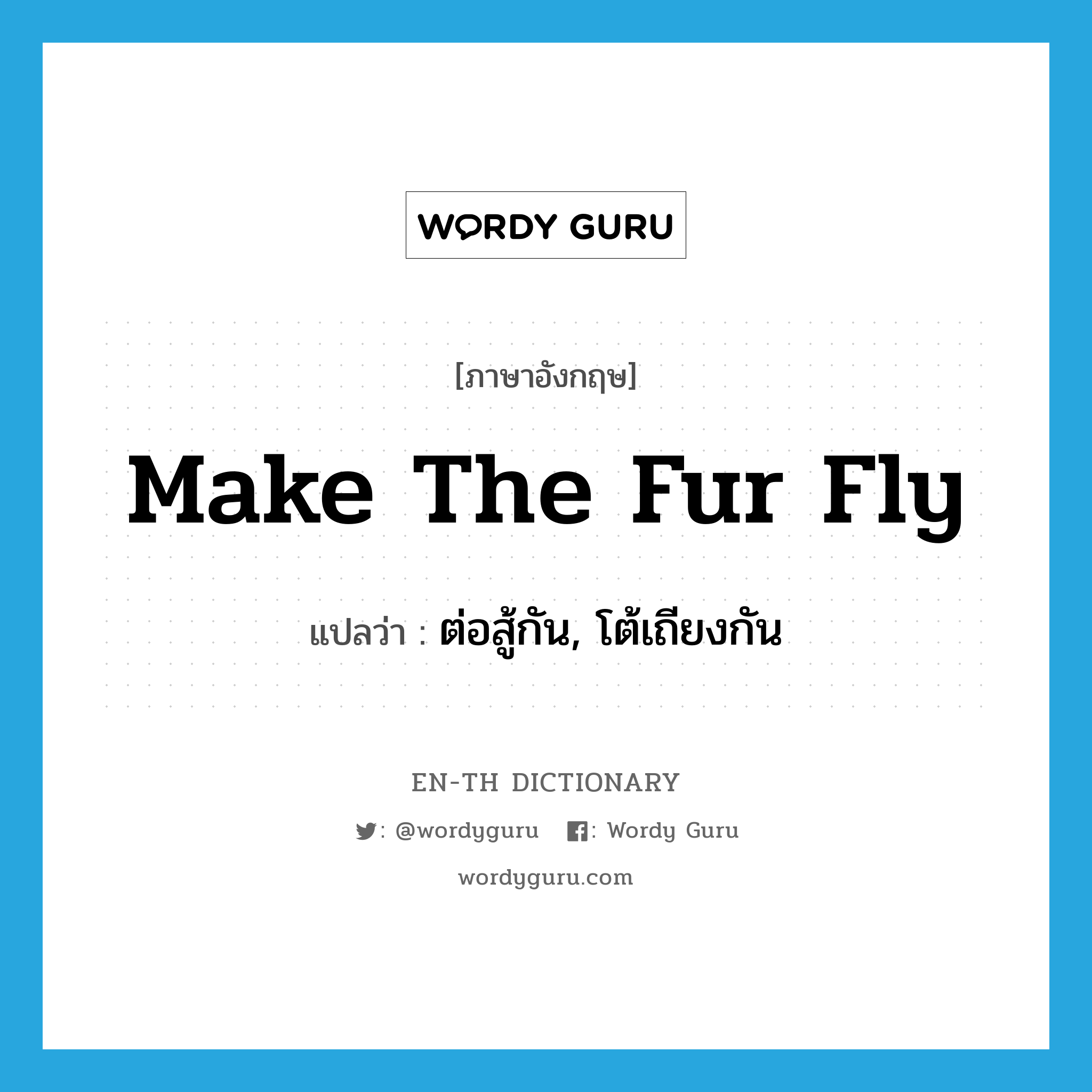 make the fur fly แปลว่า?, คำศัพท์ภาษาอังกฤษ make the fur fly แปลว่า ต่อสู้กัน, โต้เถียงกัน ประเภท IDM หมวด IDM